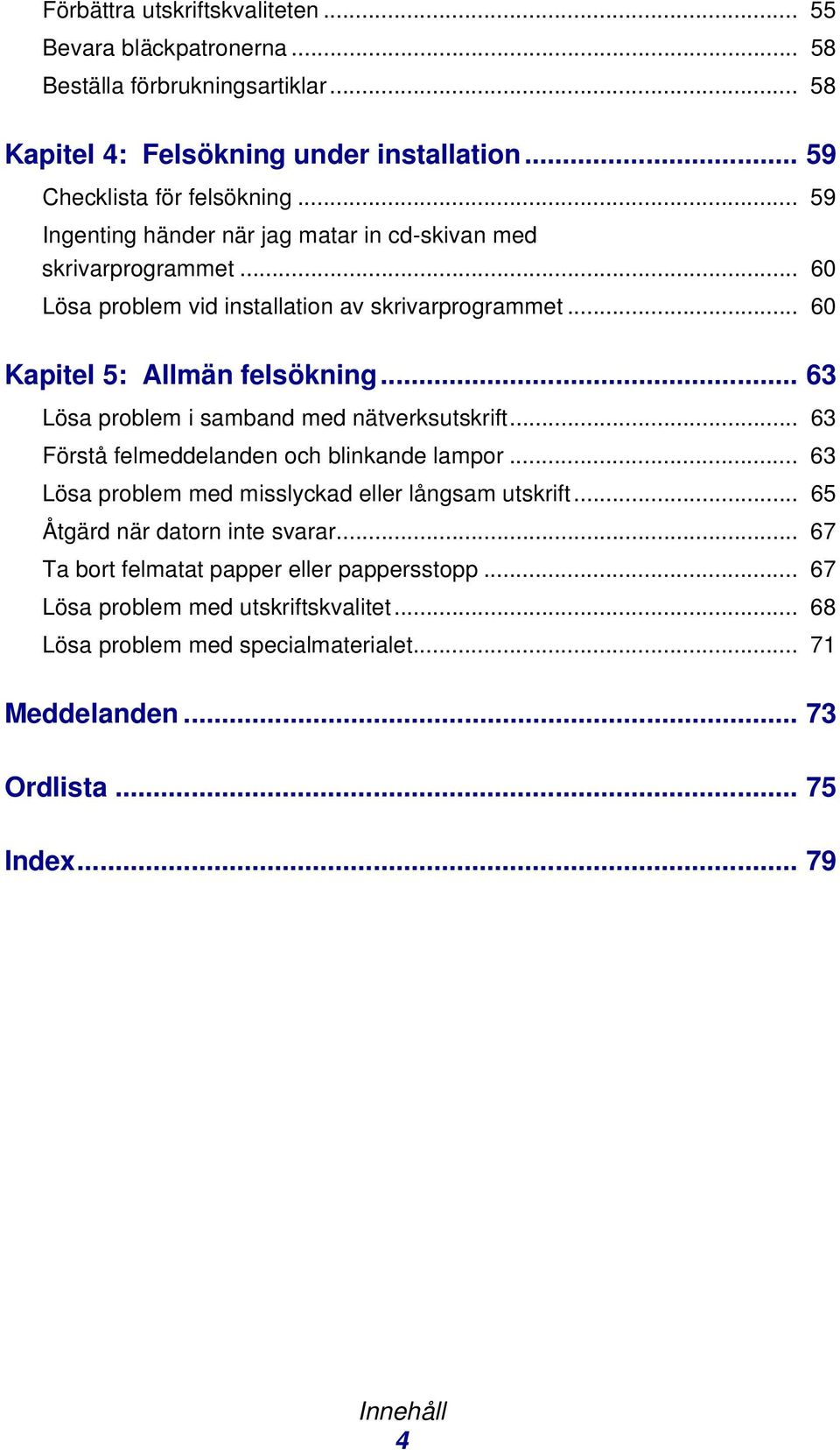 .. 63 Lösa problem i samband med nätverksutskrift... 63 Förstå felmeddelanden och blinkande lampor... 63 Lösa problem med misslyckad eller långsam utskrift.