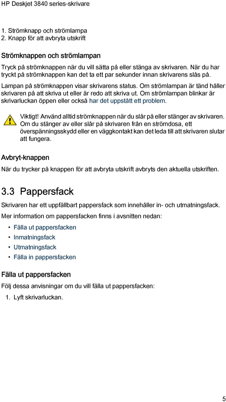 Om strömlampan är tänd håller skrivaren på att skriva ut eller är redo att skriva ut. Om strömlampan blinkar är skrivarluckan öppen eller också har det uppstått ett problem. Viktigt!