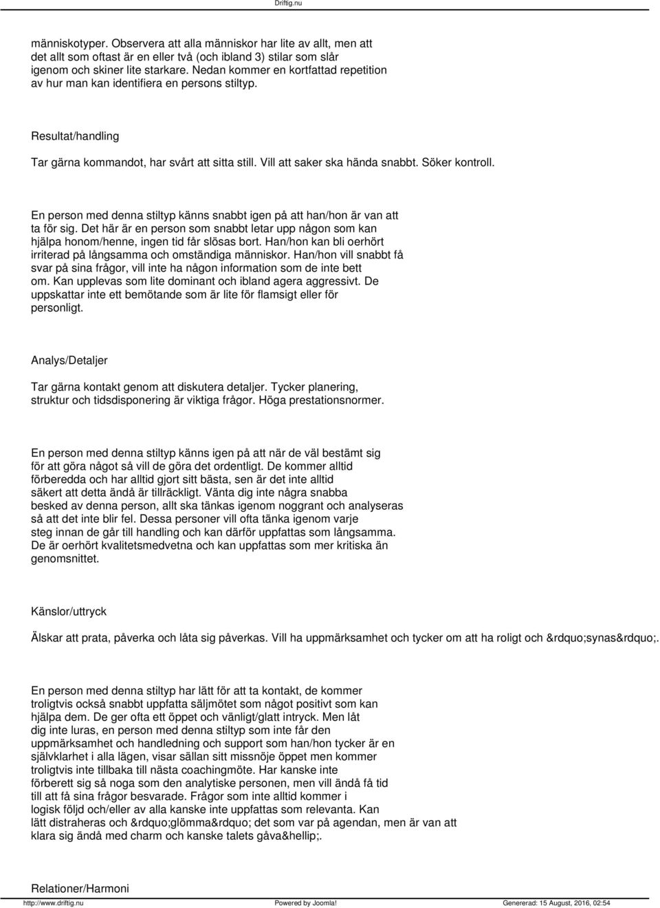 En person med denna stiltyp känns snabbt igen på att han/hon är van att ta för sig. Det här är en person som snabbt letar upp någon som kan hjälpa honom/henne, ingen tid får slösas bort.