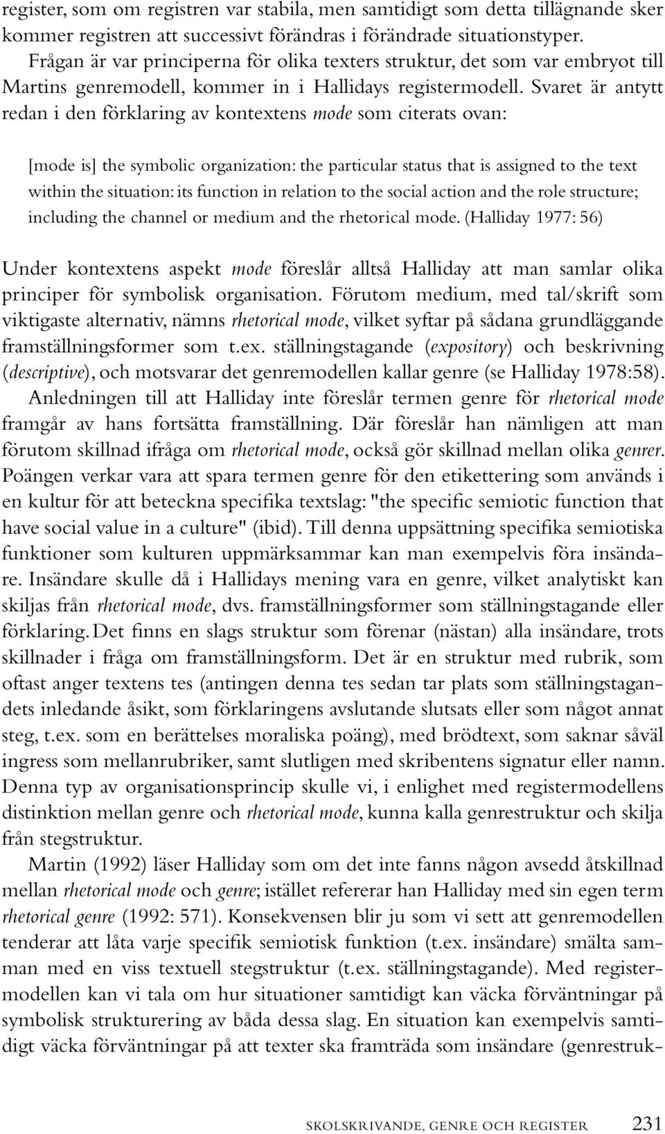 Svaret är antytt redan i den förklaring av kontextens mode som citerats ovan: [mode is] the symbolic organization: the particular status that is assigned to the text within the situation: its