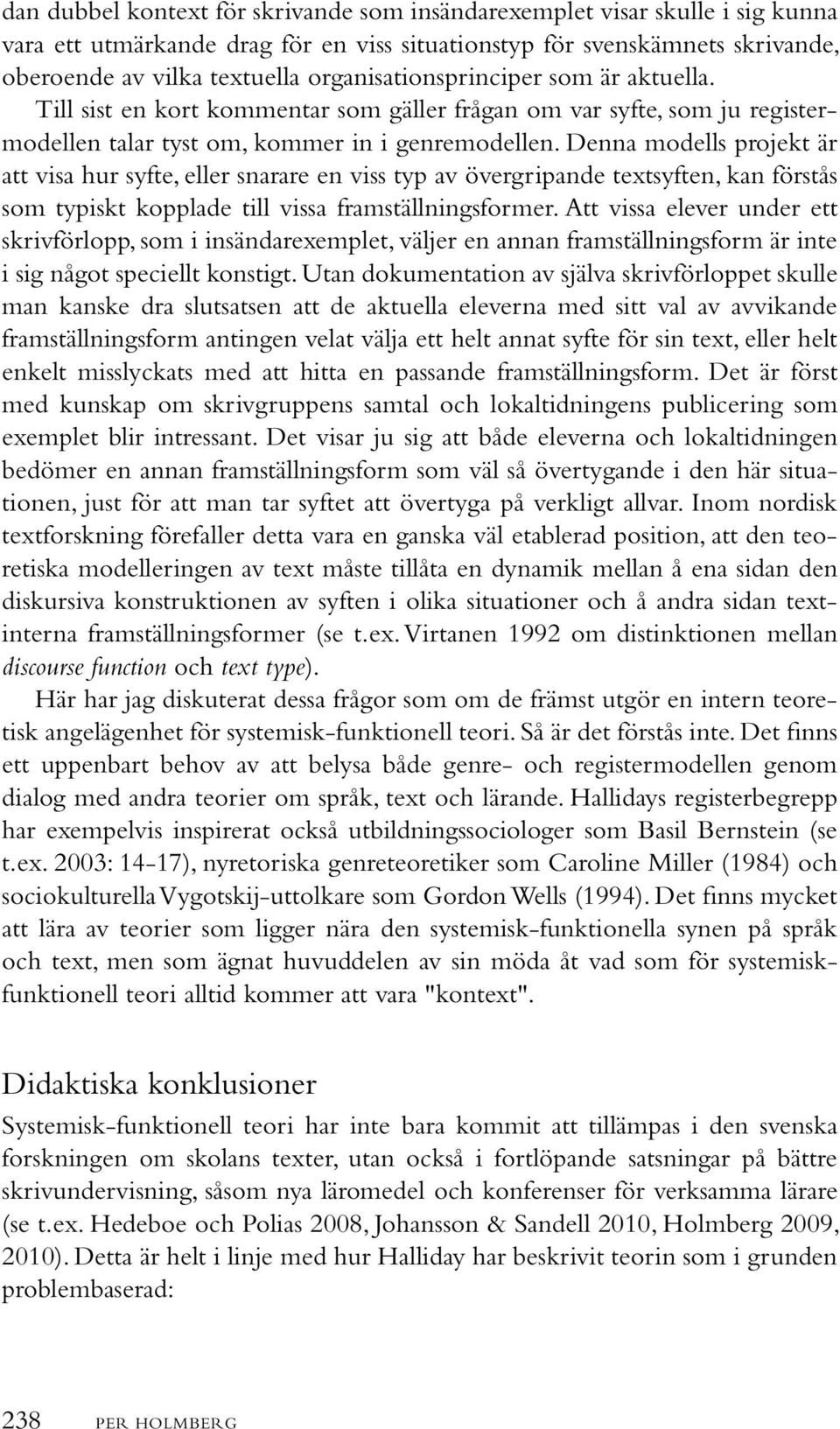 Denna modells projekt är att visa hur syfte, eller snarare en viss typ av övergripande textsyften, kan förstås som typiskt kopplade till vissa framställningsformer.