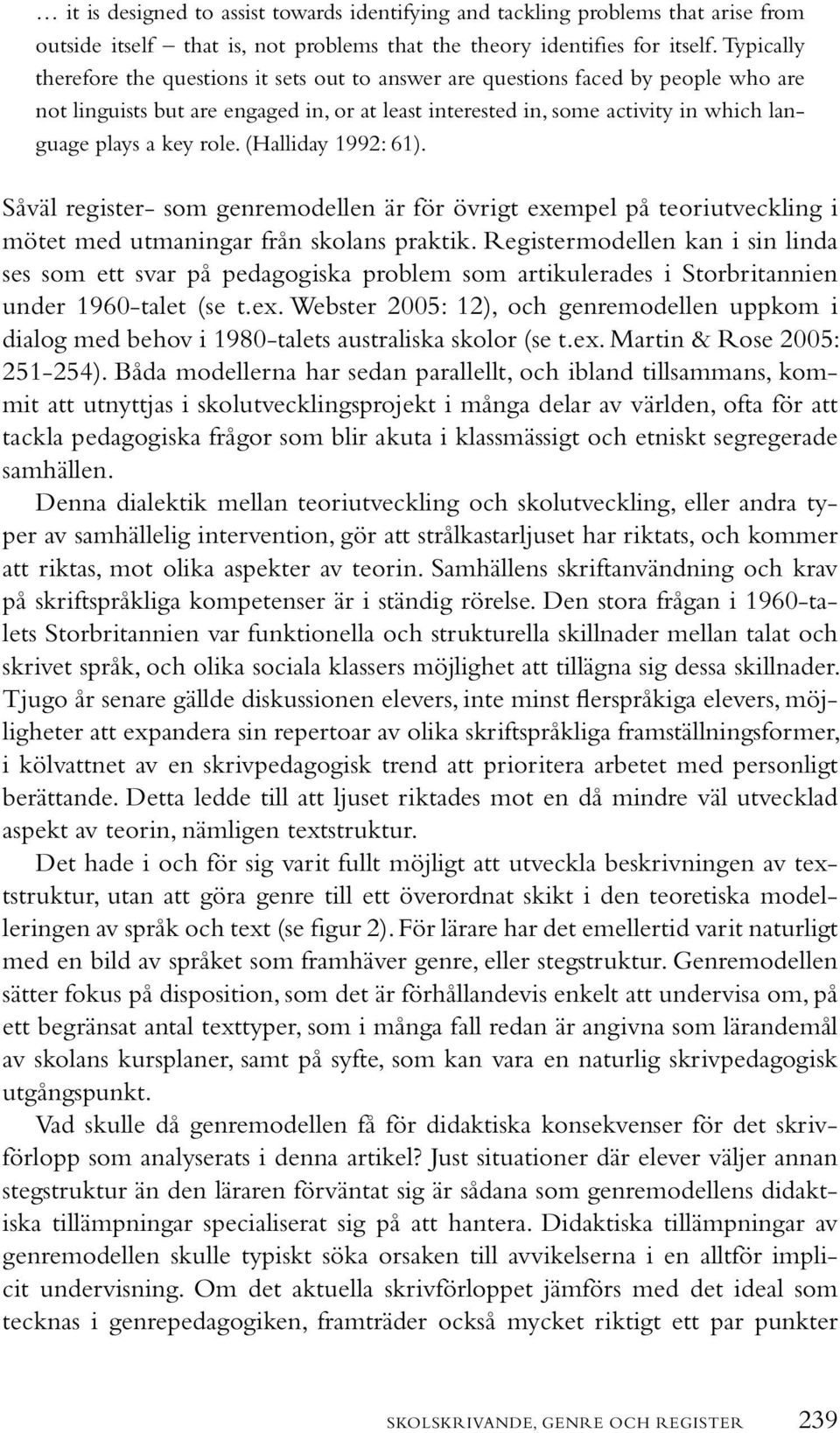 role. (Halliday 1992: 61). Såväl register- som genremodellen är för övrigt exempel på teoriutveckling i mötet med utmaningar från skolans praktik.