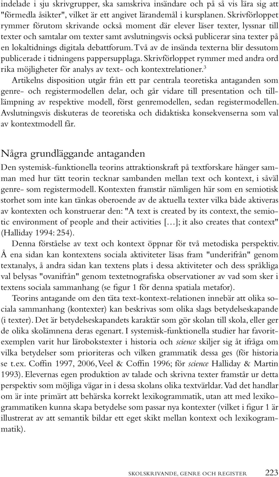 debattforum. Två av de insända texterna blir dessutom publicerade i tidningens pappersupplaga. Skrivförloppet rymmer med andra ord rika möjligheter för analys av text- och kontextrelationer.