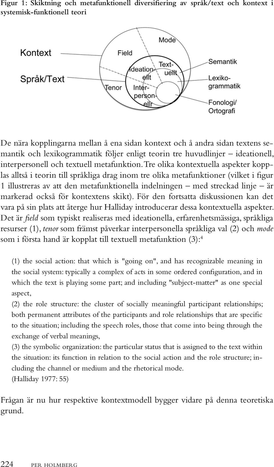Tre olika kontextuella aspekter kopplas alltså i teorin till språkliga drag inom tre olika metafunktioner (vilket i figur 1 illustreras av att den metafunktionella indelningen med streckad linje är