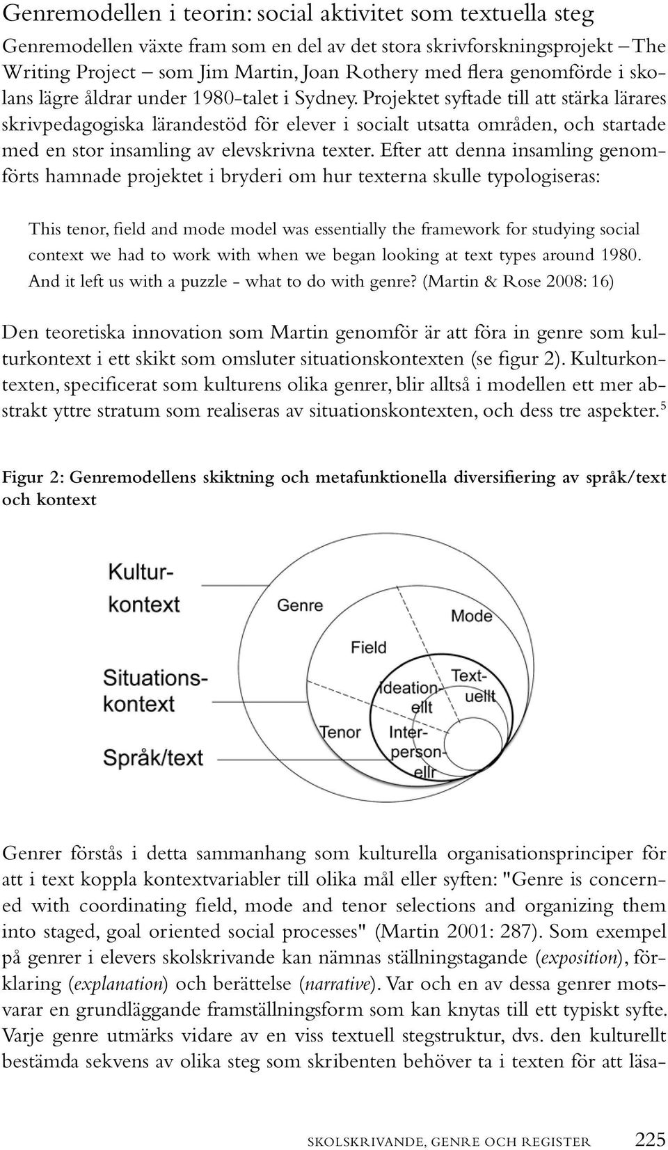 Projektet syftade till att stärka lärares skrivpedagogiska lärandestöd för elever i socialt utsatta områden, och startade med en stor insamling av elevskrivna texter.