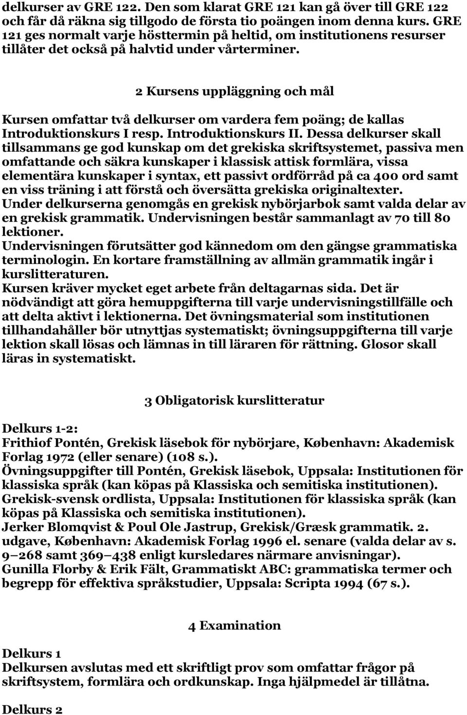 2 Kursens uppläggning och mål Kursen omfattar två delkurser om vardera fem poäng; de kallas Introduktionskurs I resp. Introduktionskurs II.