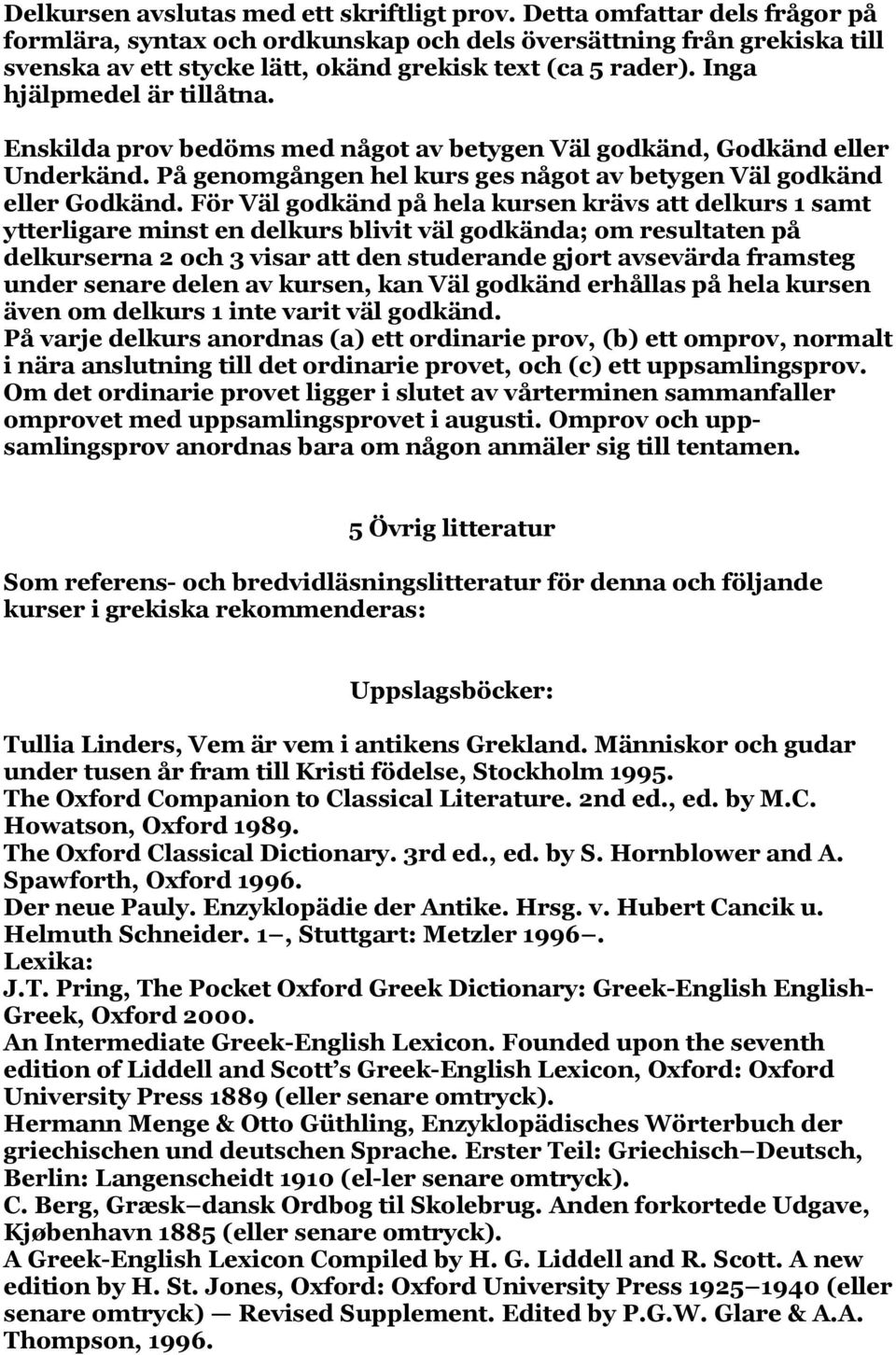 Enskilda prov bedöms med något av betygen Väl godkänd, Godkänd eller Underkänd. På genomgången hel kurs ges något av betygen Väl godkänd eller Godkänd.
