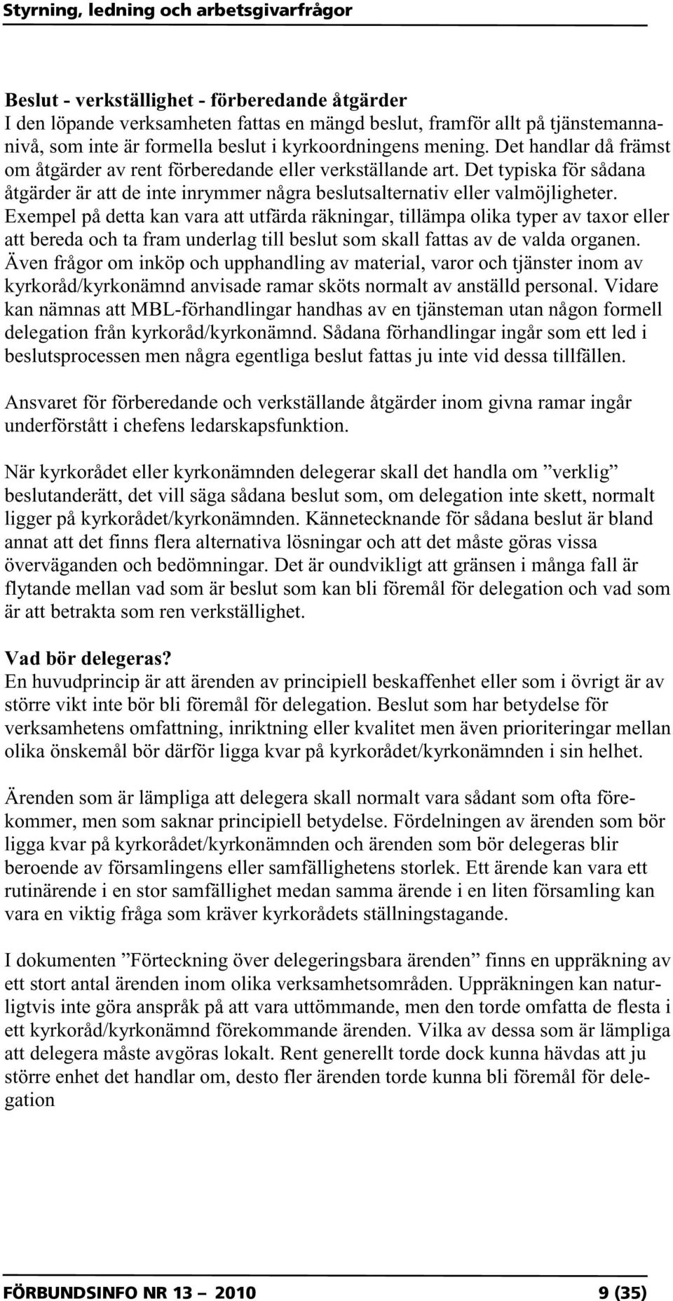 Exempel på detta kan vara att utfärda räkningar, tillämpa olika typer av taxor eller att bereda och ta fram underlag till beslut som skall fattas av de valda organen.
