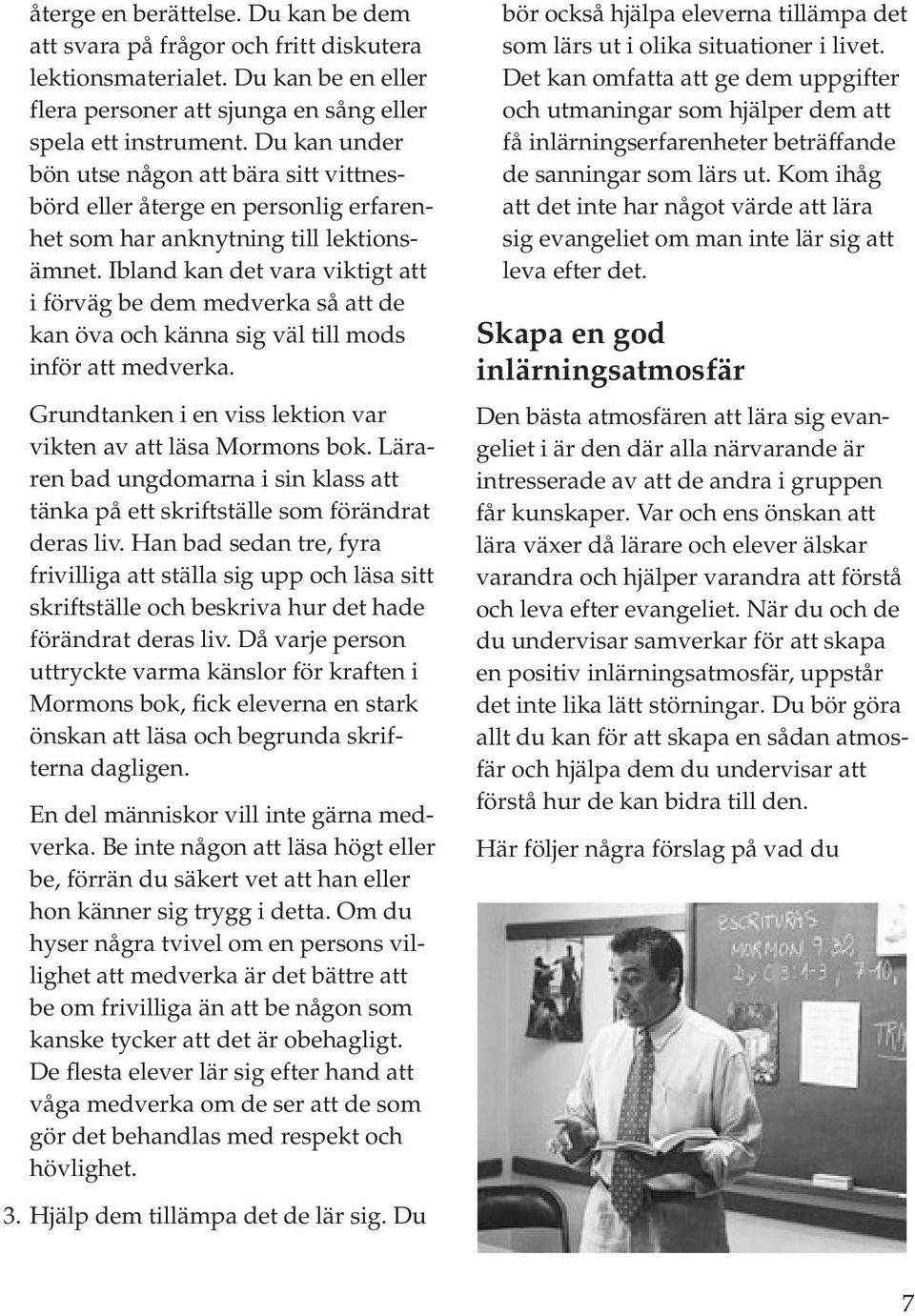 Ibland kan det vara viktigt att i förväg be dem medverka så att de kan öva och känna sig väl till mods inför att medverka. Grundtanken i en viss lektion var vikten av att läsa Mormons bok.