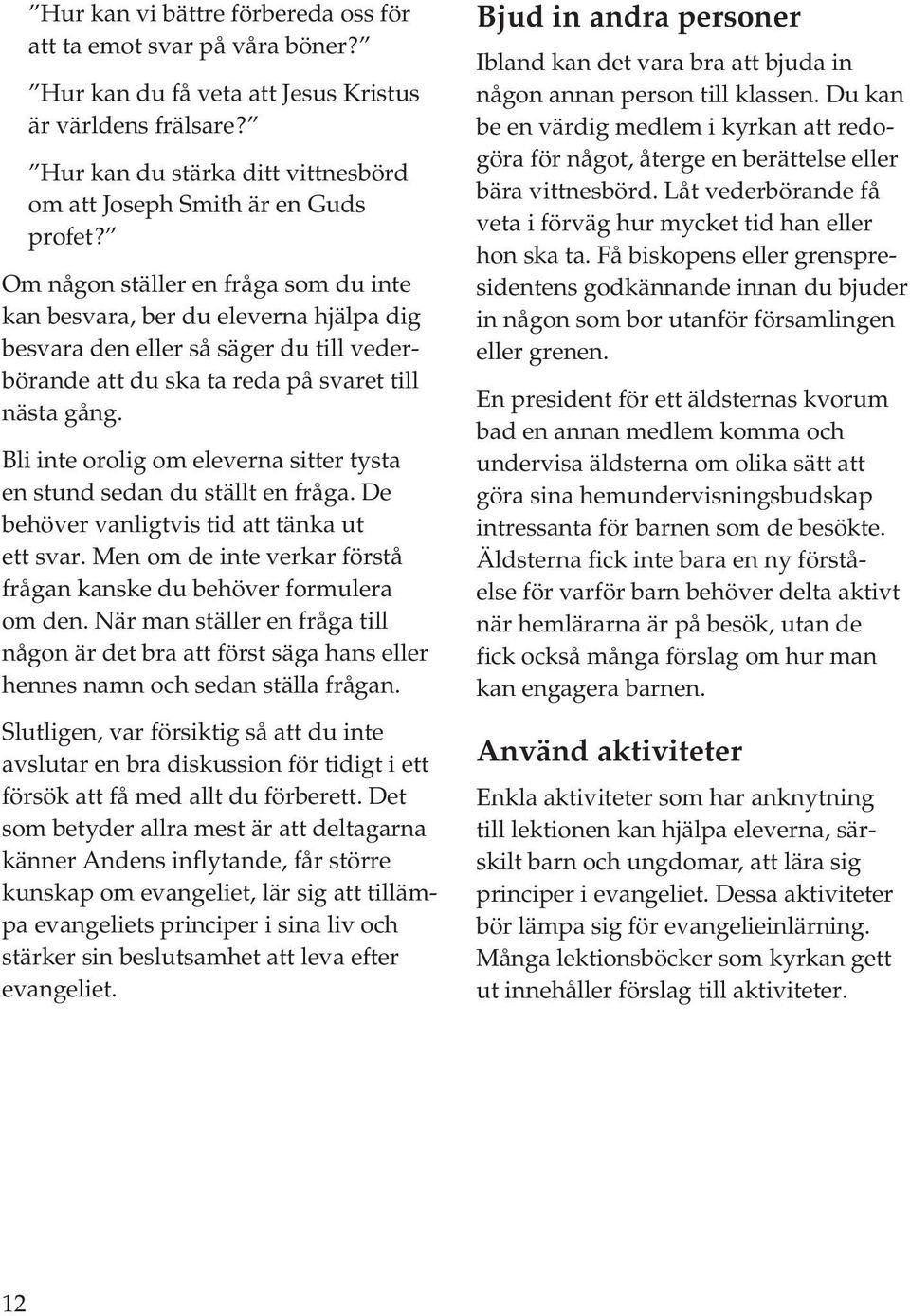 Bli inte orolig om eleverna sitter tysta en stund sedan du ställt en fråga. De behöver vanligtvis tid att tänka ut ett svar. Men om de inte verkar förstå frågan kanske du behöver formulera om den.
