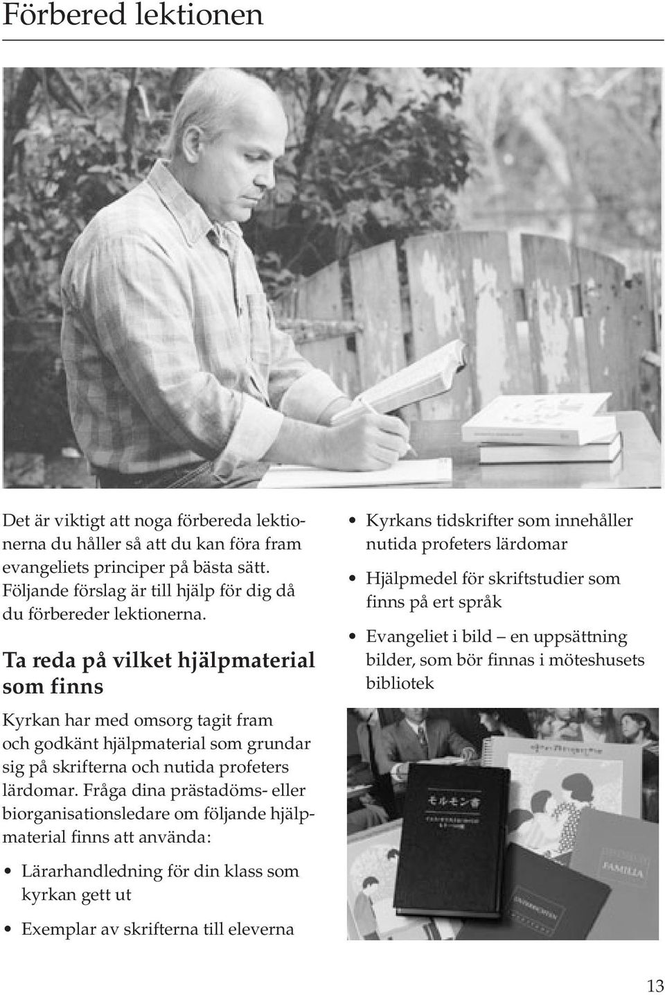Ta reda på vilket hjälpmaterial som finns Kyrkan har med omsorg tagit fram och godkänt hjälpmaterial som grundar sig på skrifterna och nutida profeters lärdomar.