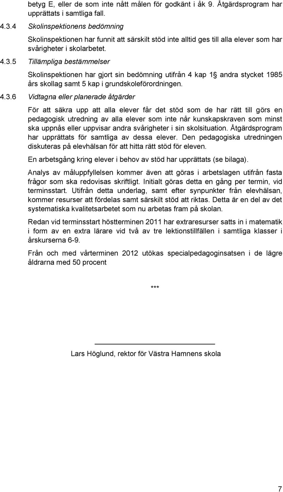 5 Tillämpliga bestämmelser Skolinspektionen har gjort sin bedömning utifrån 4 kap 1 andra stycket 1985 års skollag samt 5 kap i grundskoleförordningen. 4.3.