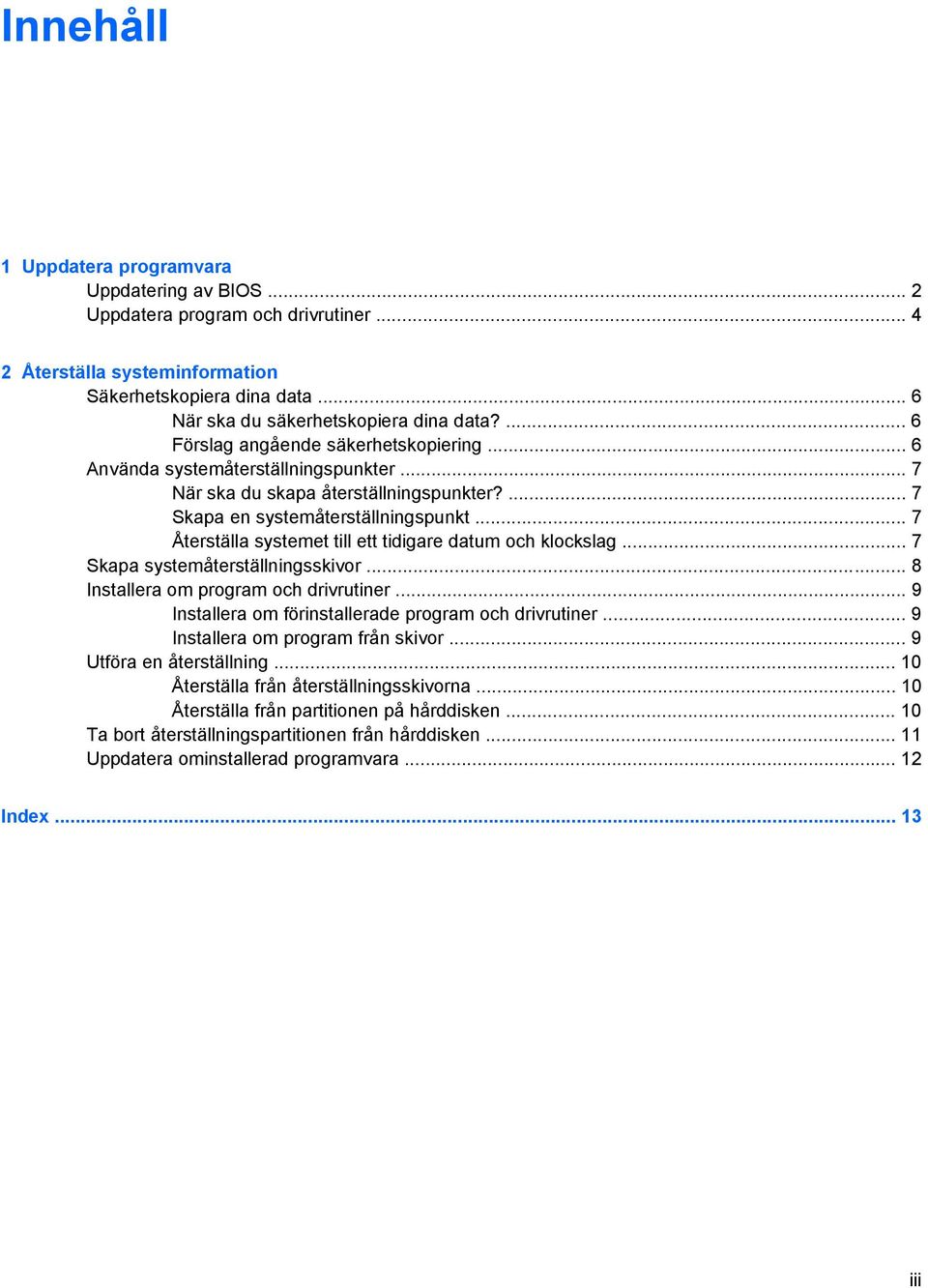 .. 7 Återställa systemet till ett tidigare datum och klockslag... 7 Skapa systemåterställningsskivor... 8 Installera om program och drivrutiner.