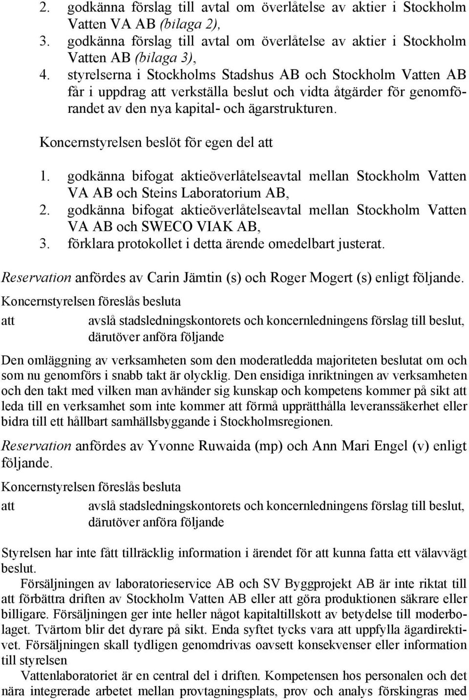 Koncernstyrelsen beslöt för egen del att 1. godkänna bifogat aktieöverlåtelseavtal mellan Stockholm Vatten VA AB och Steins Laboratorium AB, 2.