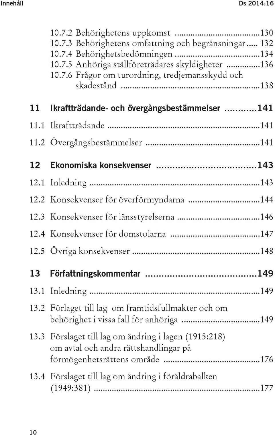 .. 141 12 Ekonomiska konsekvenser... 143 12.1 Inledning... 143 12.2 Konsekvenser för överförmyndarna... 144 12.3 Konsekvenser för länsstyrelserna... 146 12.4 Konsekvenser för domstolarna... 147 12.