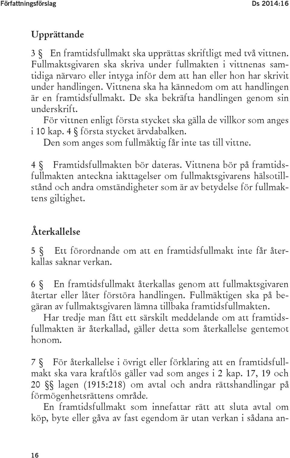 Vittnena ska ha kännedom om att handlingen är en framtidsfullmakt. De ska bekräfta handlingen genom sin underskrift. För vittnen enligt första stycket ska gälla de villkor som anges i 10 kap.