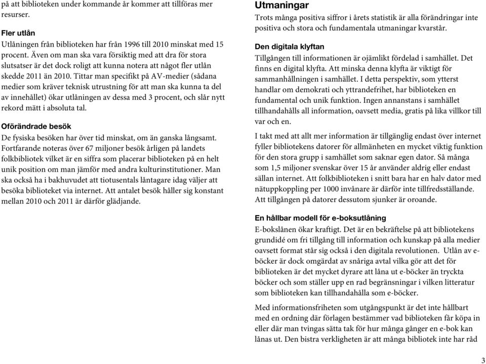 Tittar man specifikt på AV-medier (sådana medier som kräver teknisk utrustning för att man ska kunna ta del av innehållet) ökar utlåningen av dessa med 3 procent, och slår nytt rekord mätt i absoluta