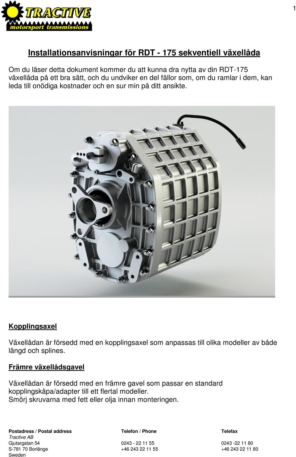 Kopplingsaxel Växellådan är försedd med en kopplingsaxel som anpassas till olika modeller av både längd och splines.