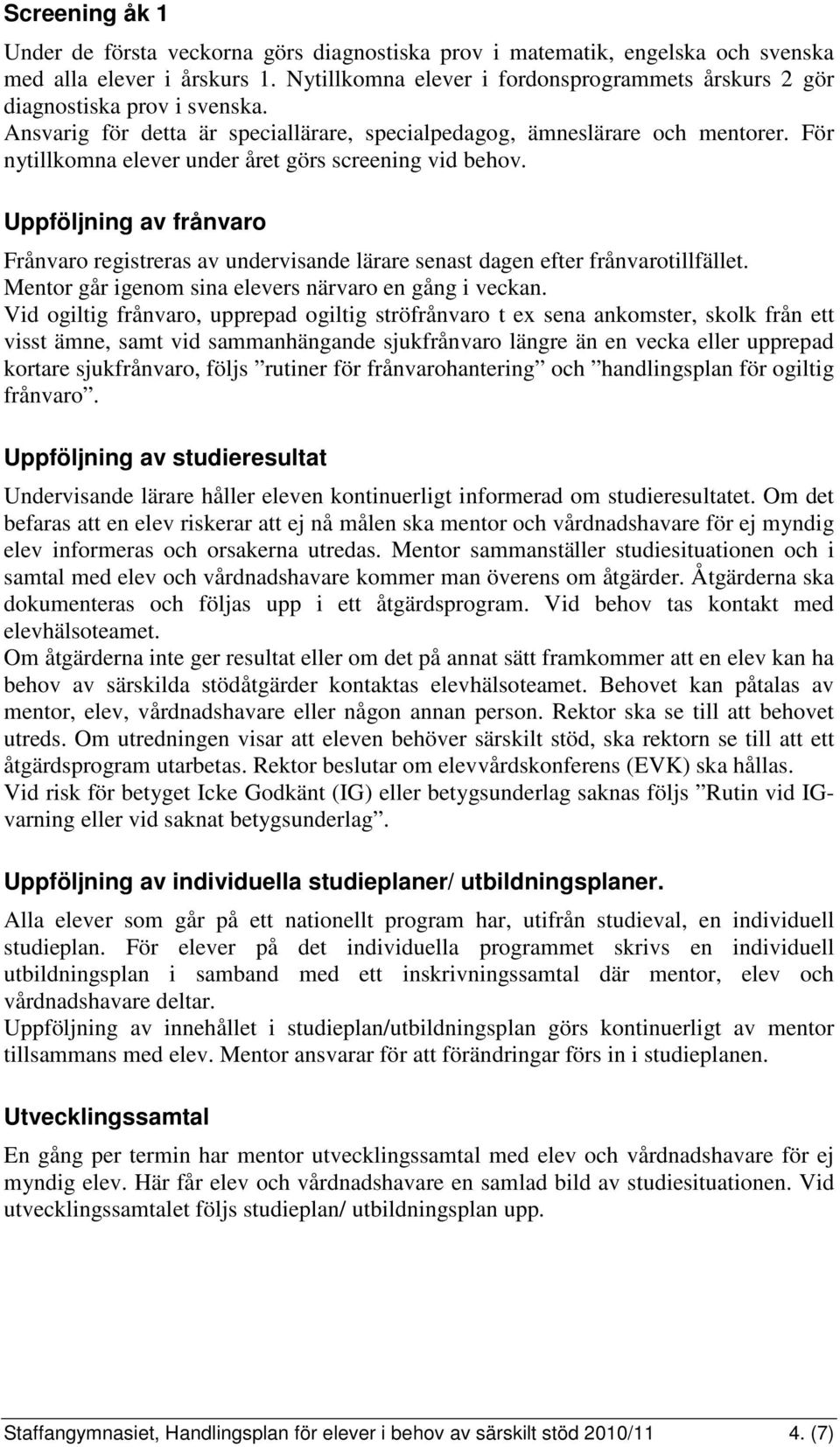 För nytillkomna elever under året görs screening vid behov. Uppföljning av frånvaro Frånvaro registreras av undervisande lärare senast dagen efter frånvarotillfället.