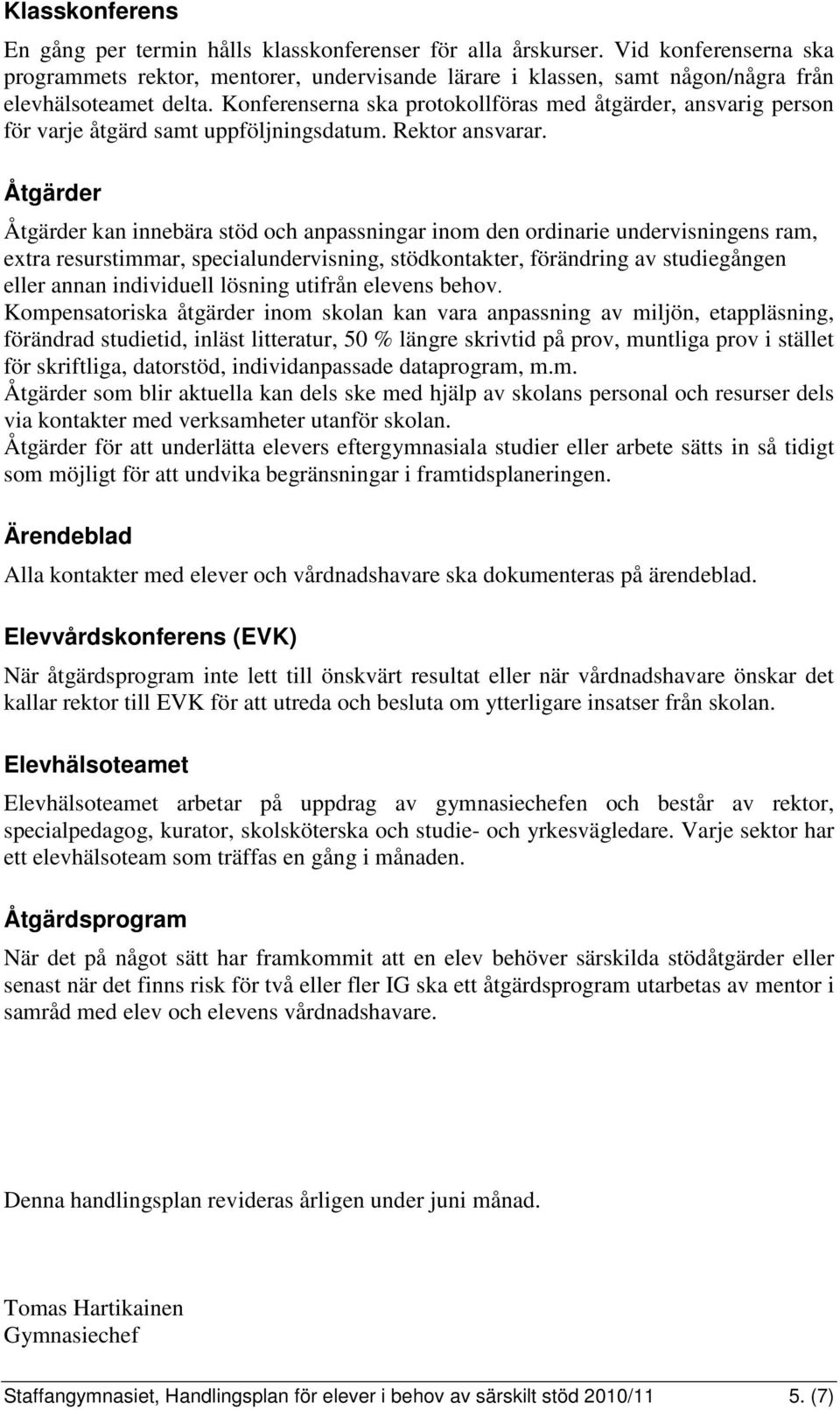 Konferenserna ska protokollföras med åtgärder, ansvarig person för varje åtgärd samt uppföljningsdatum. Rektor ansvarar.