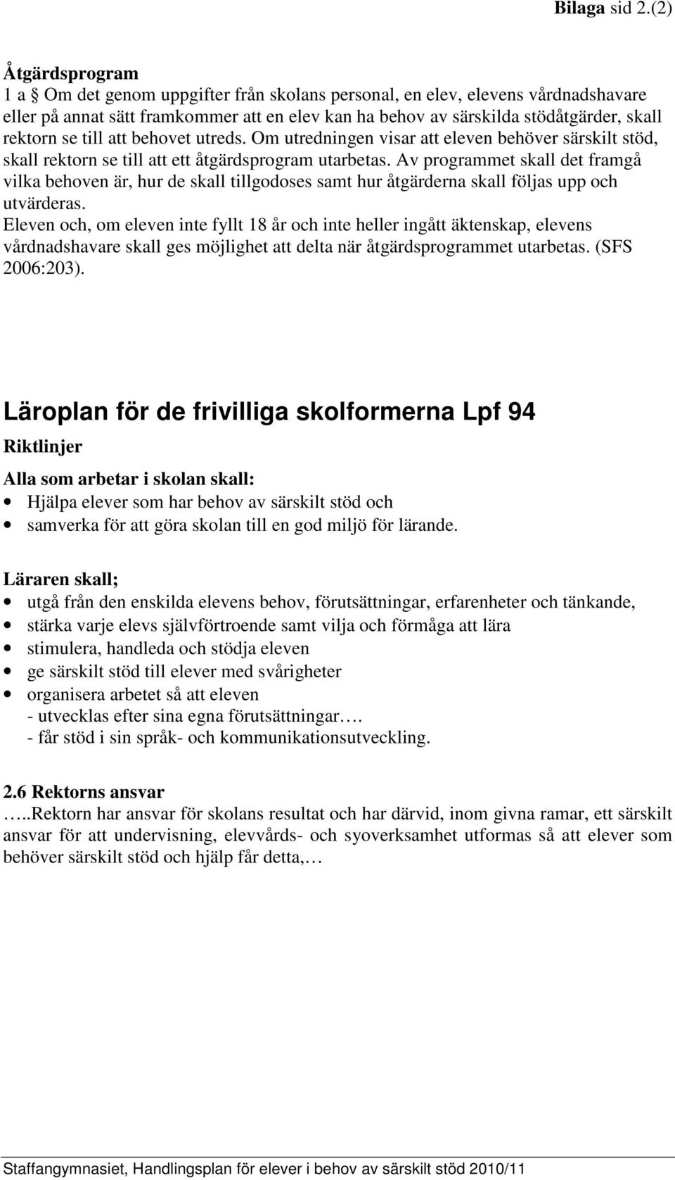se till att behovet utreds. Om utredningen visar att eleven behöver särskilt stöd, skall rektorn se till att ett åtgärdsprogram utarbetas.