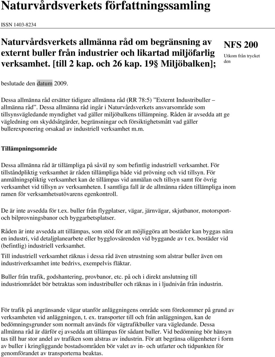 Dessa allmänna råd ingår i Naturvårdsverkets ansvarsområde som tillsynsvägledande myndighet vad gäller miljöbalkens tillämpning.