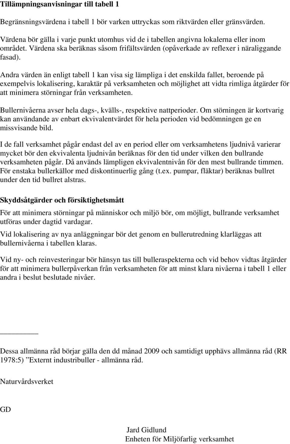 Andra värden än enligt tabell 1 kan visa sig lämpliga i det enskilda fallet, beroende på exempelvis lokalisering, karaktär på verksamheten och möjlighet att vidta rimliga åtgärder för att minimera