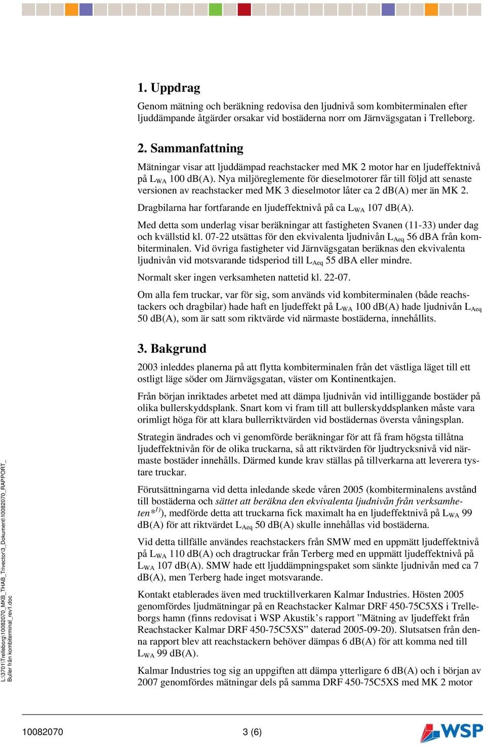 Nya miljöreglemente för dieselmotorer får till följd att senaste versionen av reachstacker med MK 3 dieselmotor låter ca 2 db(a) mer än MK 2.
