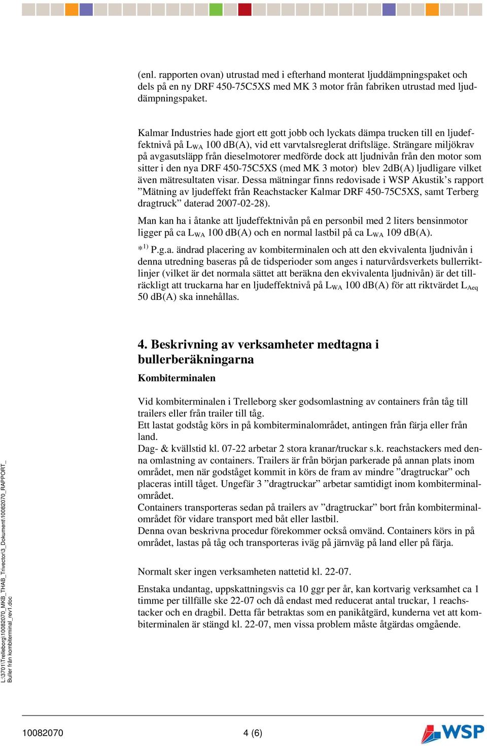 Strängare miljökrav på avgasutsläpp från dieselmotorer medförde dock att ljudnivån från den motor som sitter i den nya DRF 4-75C5XS (med MK 3 motor) blev 2dB(A) ljudligare vilket även mätresultaten