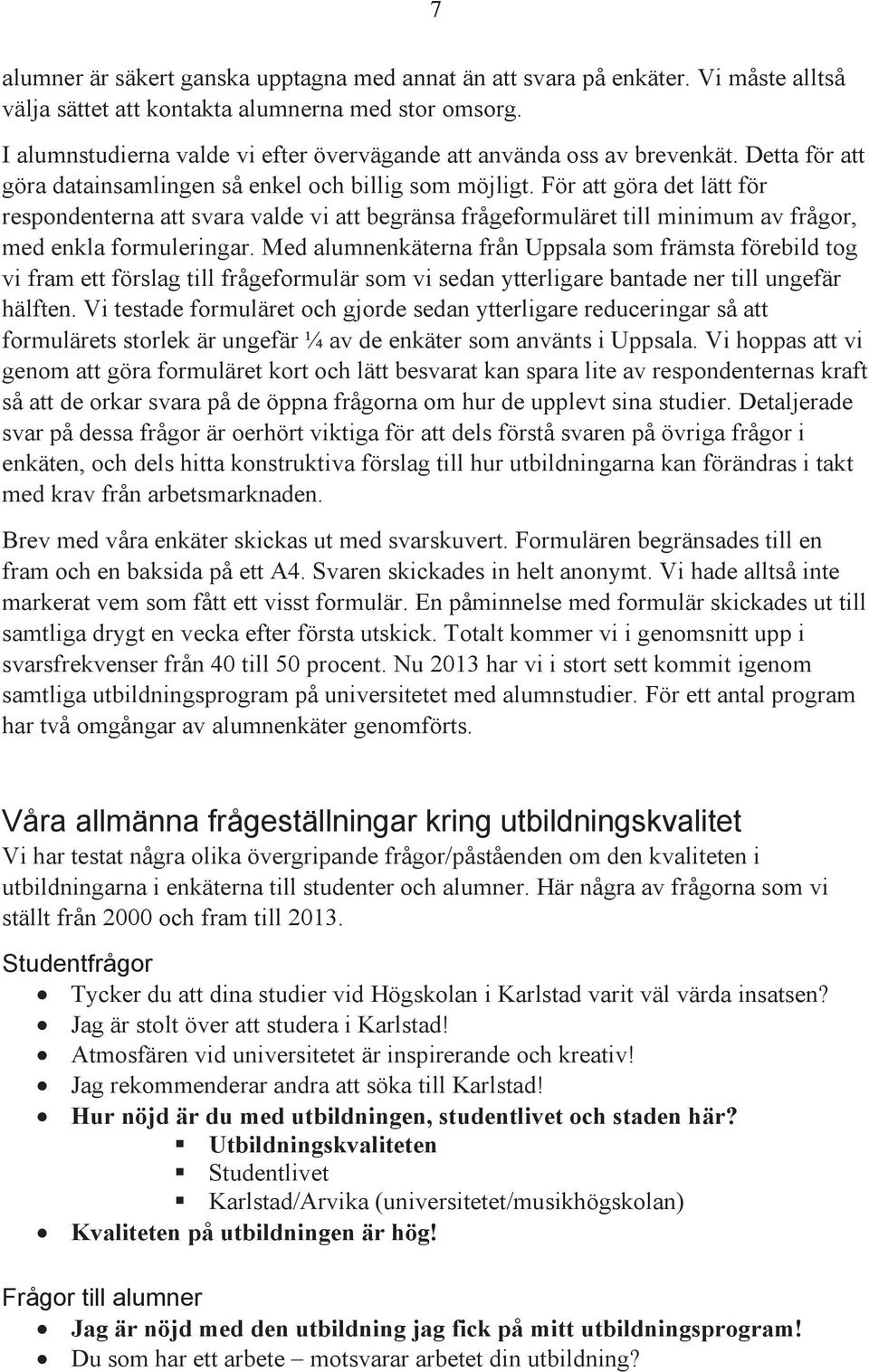 För att göra det lätt för respondenterna att svara valde vi att begränsa frågeformuläret till minimum av frågor, med enkla formuleringar.