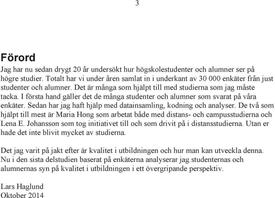 Sedan har jag haft hjälp med datainsamling, kodning och analyser. De två som hjälpt till mest är Maria Hong som arbetat både med distans- och campusstudierna och Lena E.