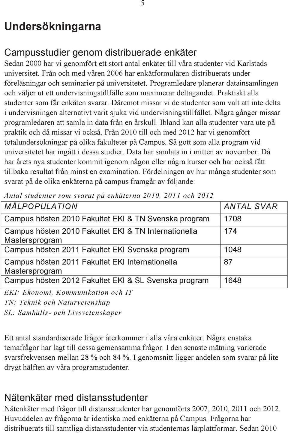 Programledare planerar datainsamlingen och väljer ut ett undervisningstillfälle som maximerar deltagandet. Praktiskt alla studenter som får enkäten svarar.