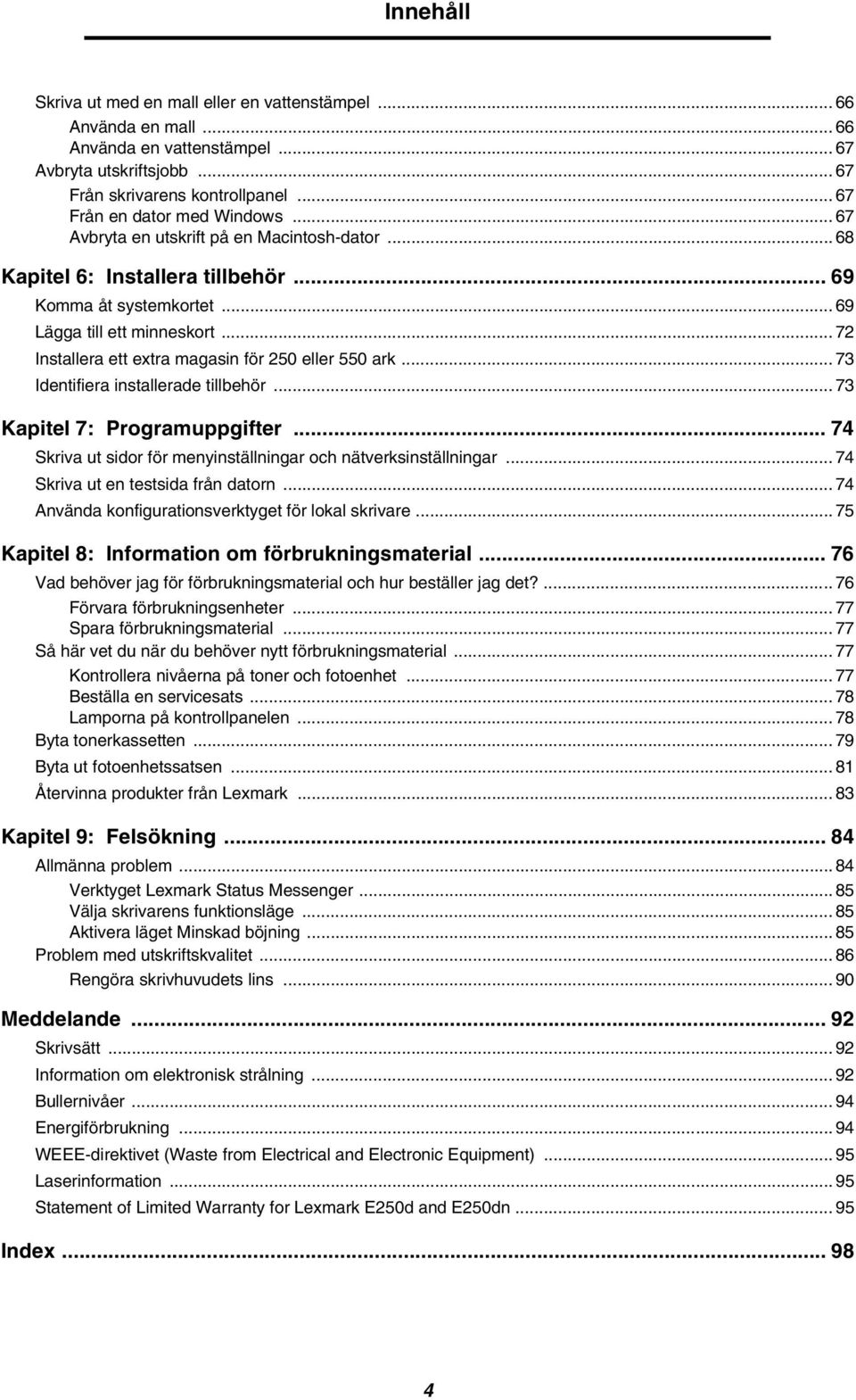 .. 72 Installera ett extra magasin för 250 eller 550 ark... 73 Identifiera installerade tillbehör... 73 Kapitel 7: Programuppgifter... 74 Skriva ut sidor för menyinställningar och nätverksinställningar.