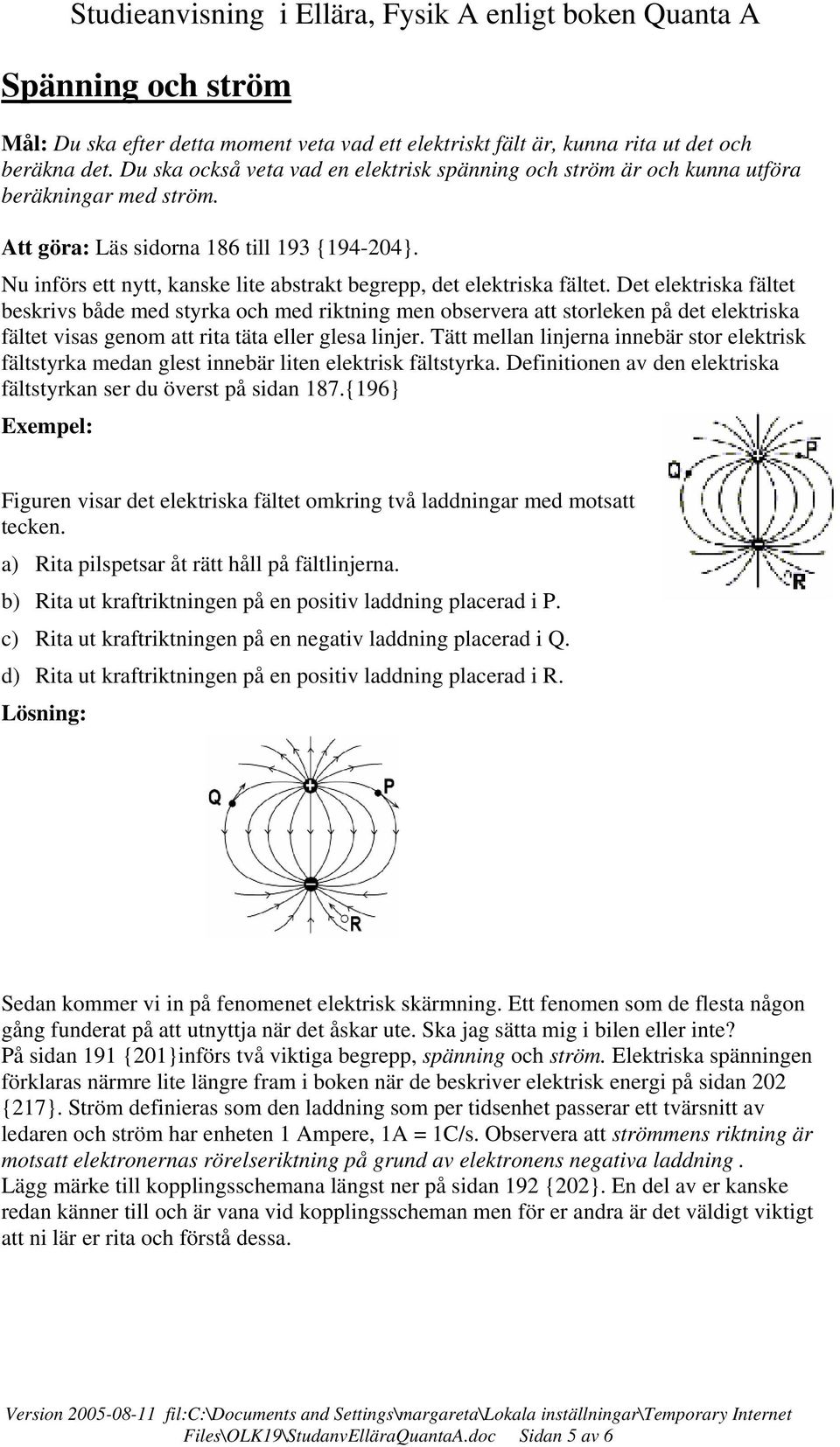 Nu införs ett nytt, kanske lite abstrakt begrepp, det elektriska fältet.