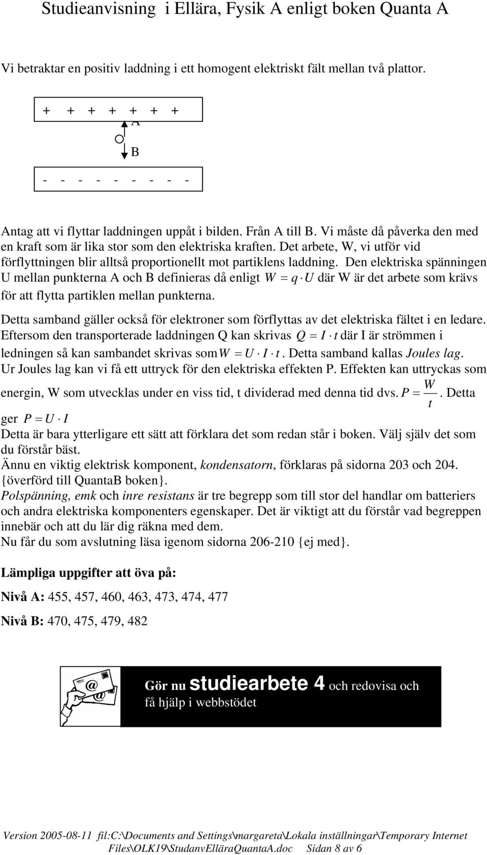 Den elektriska spänningen U mellan punkterna A och B definieras då enligt W = q U där W är det arbete som krävs för att flytta partiklen mellan punkterna.