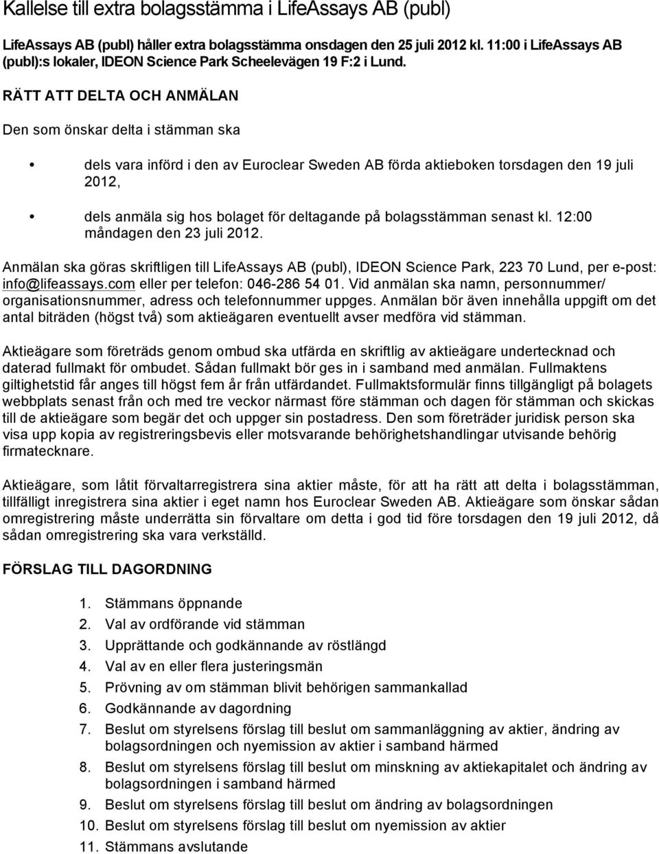 RÄTT ATT DELTA OCH ANMÄLAN Den som önskar delta i stämman ska dels vara införd i den av Euroclear Sweden AB förda aktieboken torsdagen den 19 juli 2012, dels anmäla sig hos bolaget för deltagande på