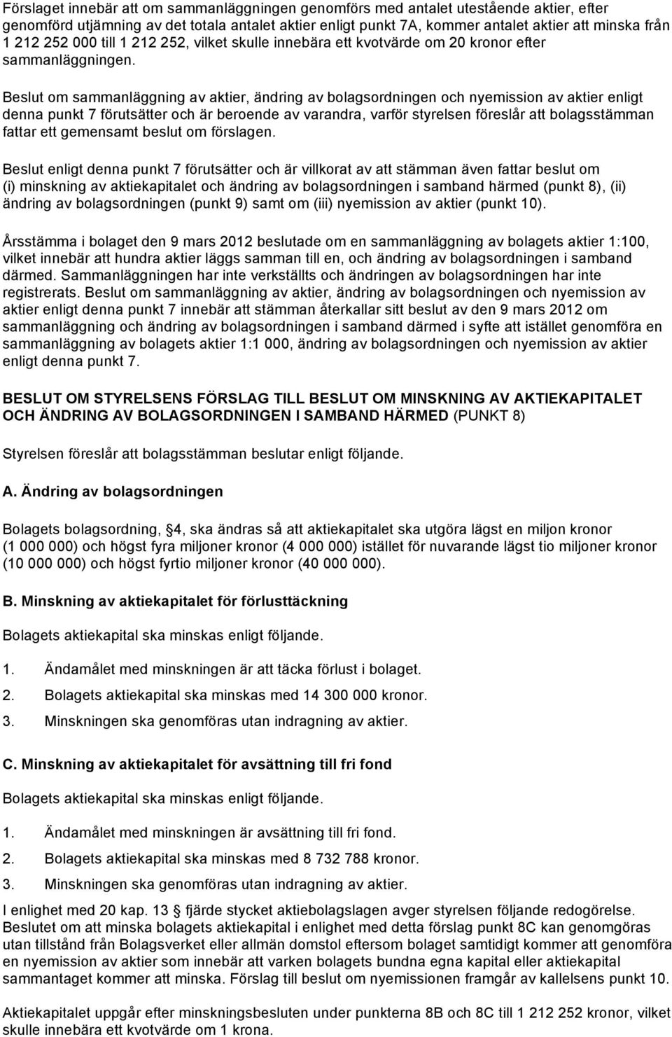 Beslut om sammanläggning av aktier, ändring av bolagsordningen och nyemission av aktier enligt denna punkt 7 förutsätter och är beroende av varandra, varför styrelsen föreslår att bolagsstämman