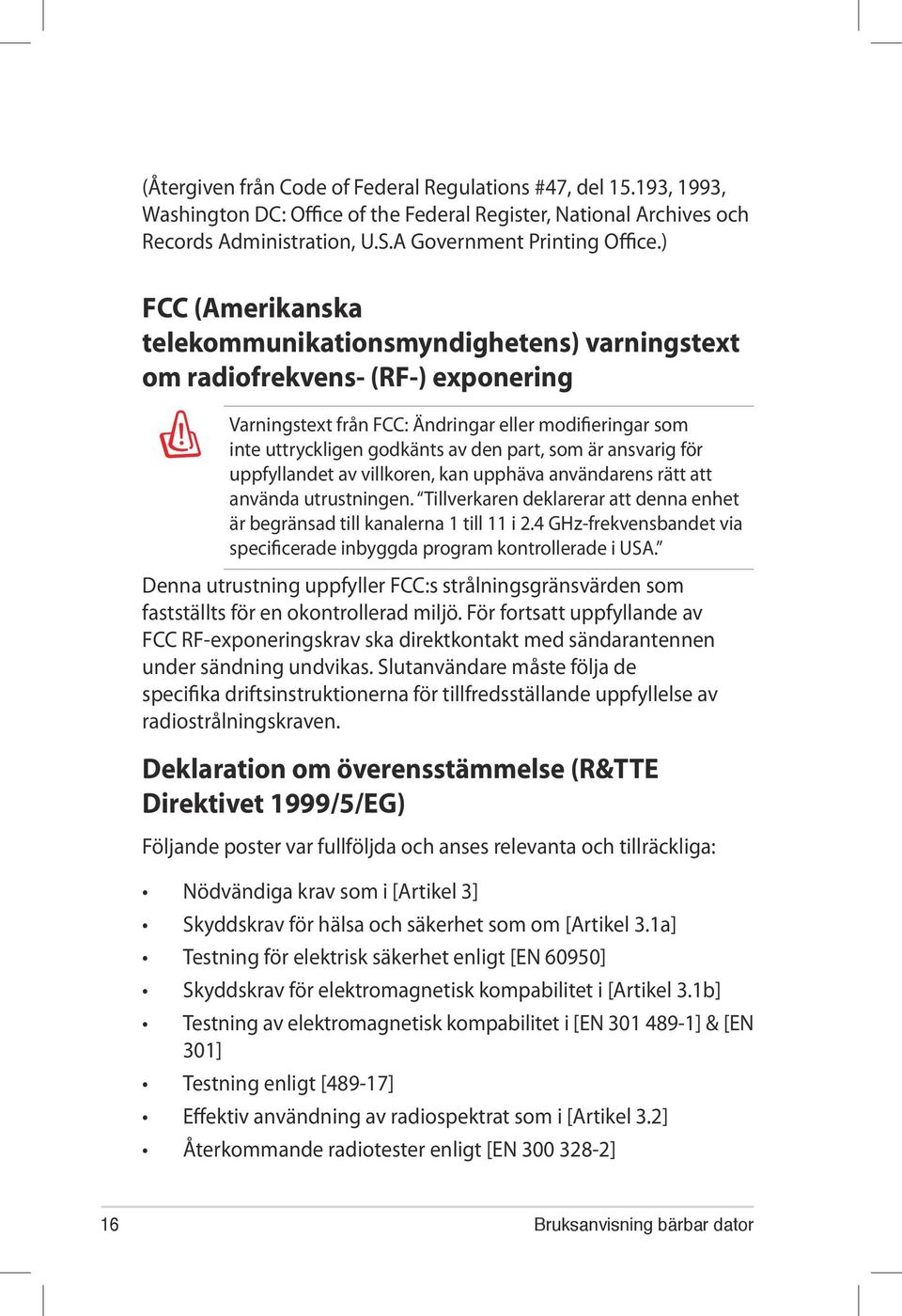 är ansvarig för uppfyllandet av villkoren, kan upphäva användarens rätt att använda utrustningen. Tillverkaren deklarerar att denna enhet är begränsad till kanalerna 1 till 11 i 2.