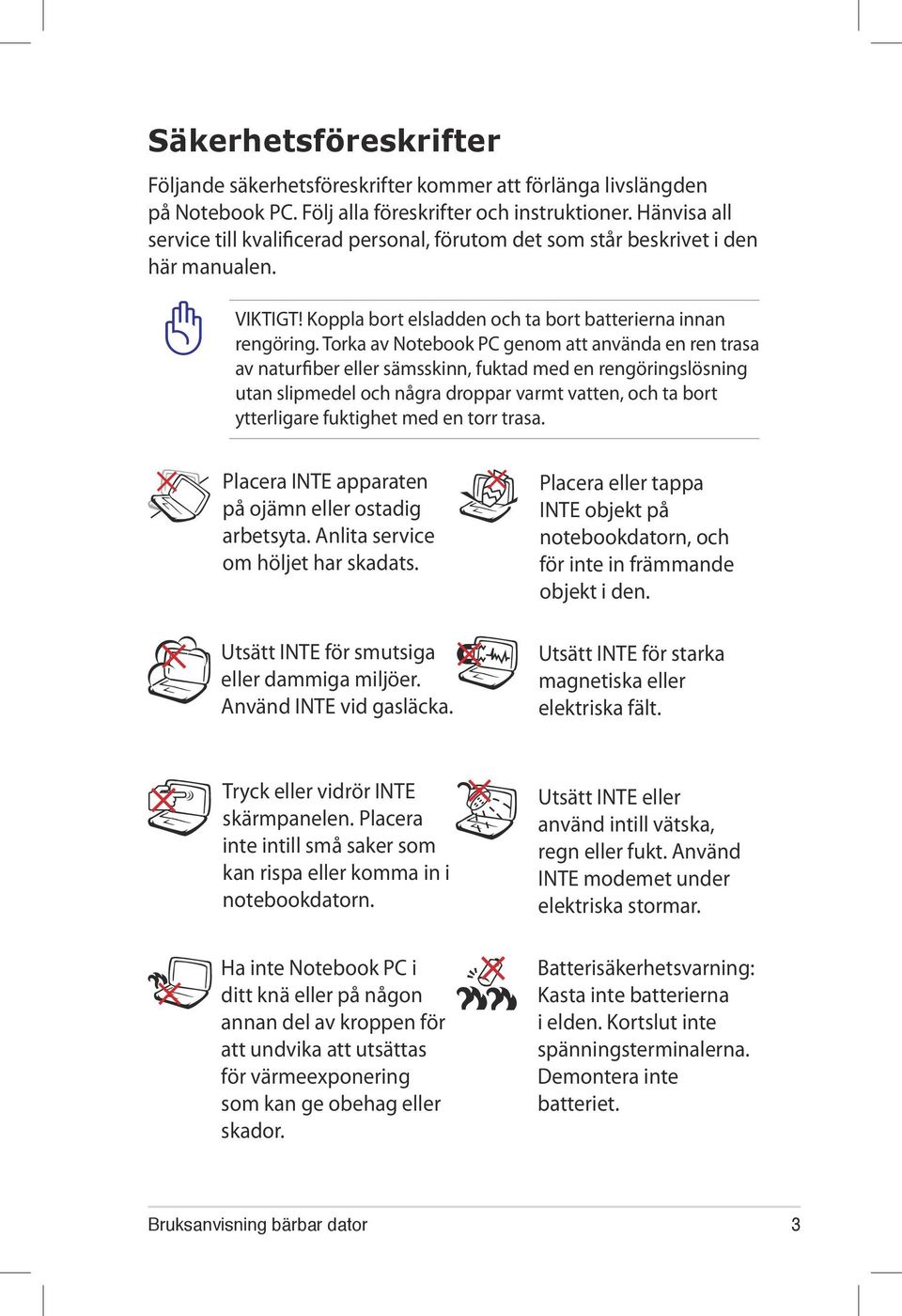 Torka av Notebook PC genom att använda en ren trasa av naturfiber eller sämsskinn, fuktad med en rengöringslösning utan slipmedel och några droppar varmt vatten, och ta bort ytterligare fuktighet med