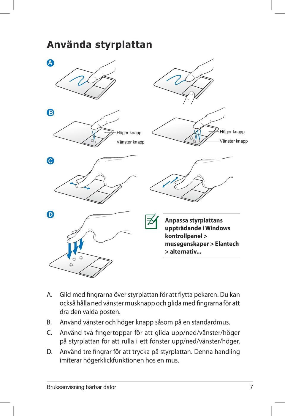 Du kan också hålla ned vänster musknapp och glida med fingrarna för att dra den valda posten. B. Använd vänster och höger knapp såsom på en standardmus. C.