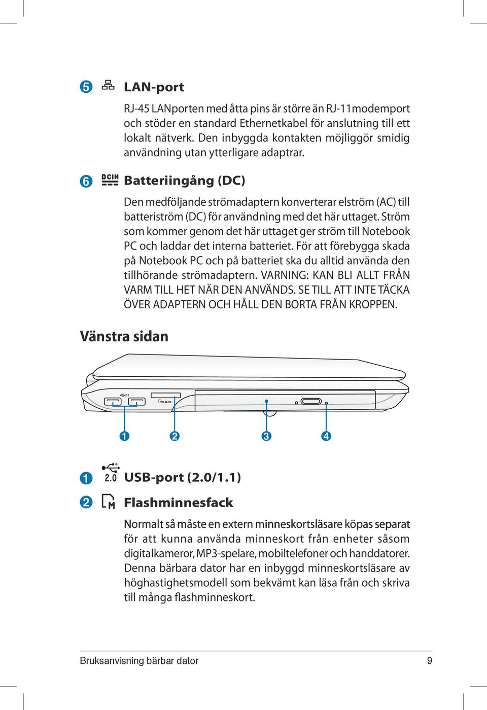 Batteriingång (DC) Den medföljande strömadaptern konverterar elström (AC) till batteriström (DC) för användning med det här uttaget.