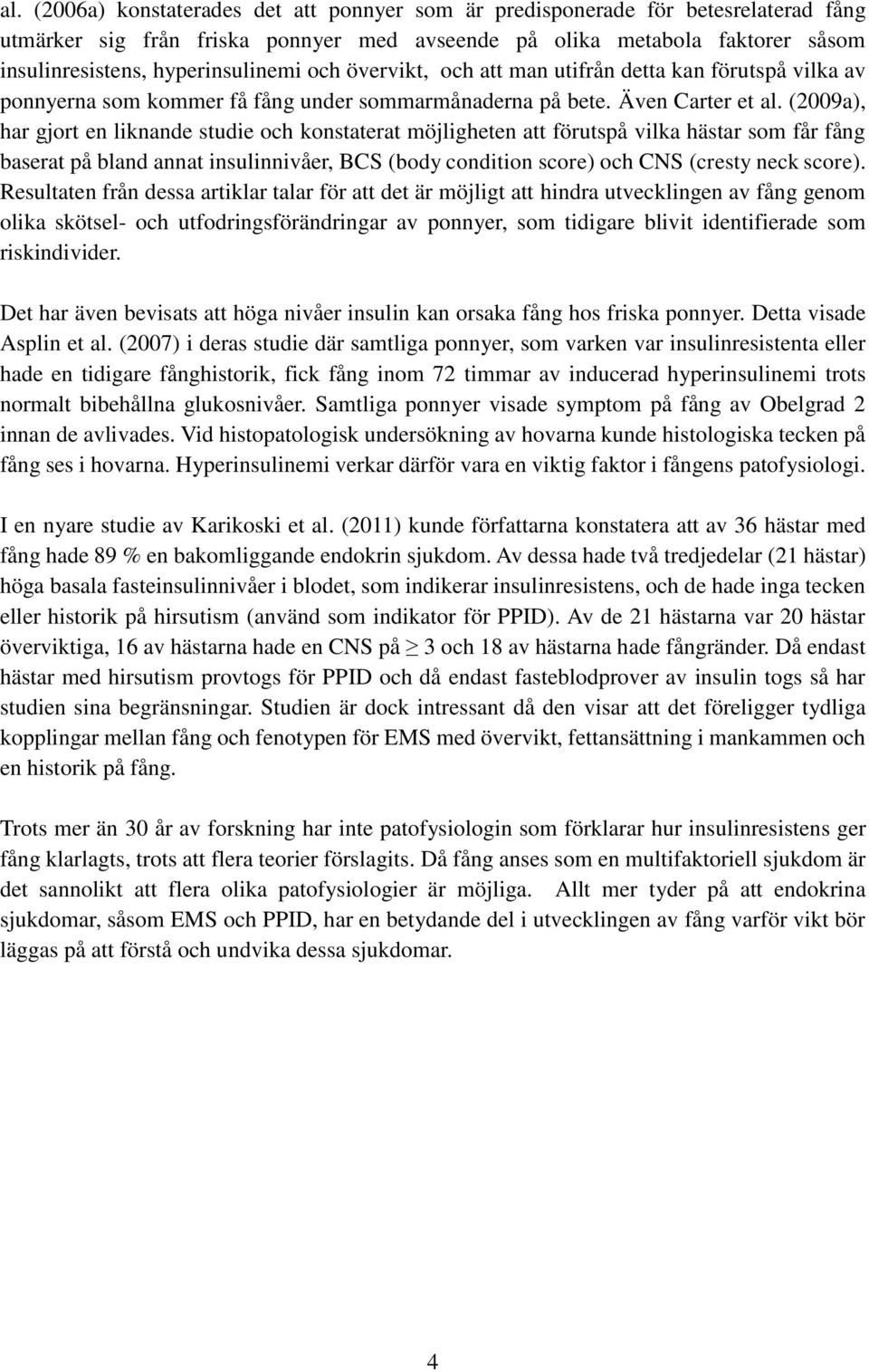 (2009a), har gjort en liknande studie och konstaterat möjligheten att förutspå vilka hästar som får fång baserat på bland annat insulinnivåer, BCS (body condition score) och CNS (cresty neck score).