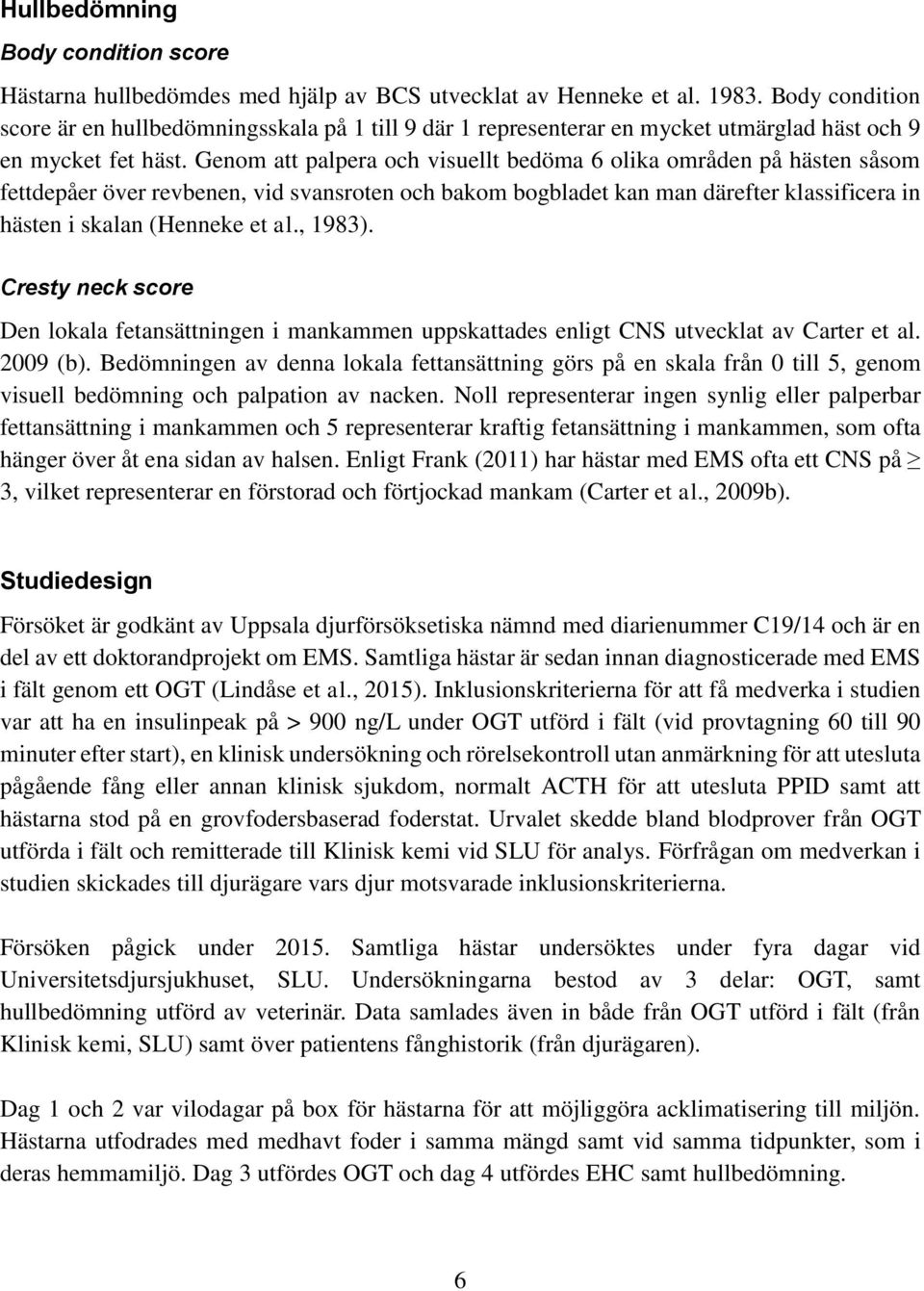 Genom att palpera och visuellt bedöma 6 olika områden på hästen såsom fettdepåer över revbenen, vid svansroten och bakom bogbladet kan man därefter klassificera in hästen i skalan (Henneke et al.