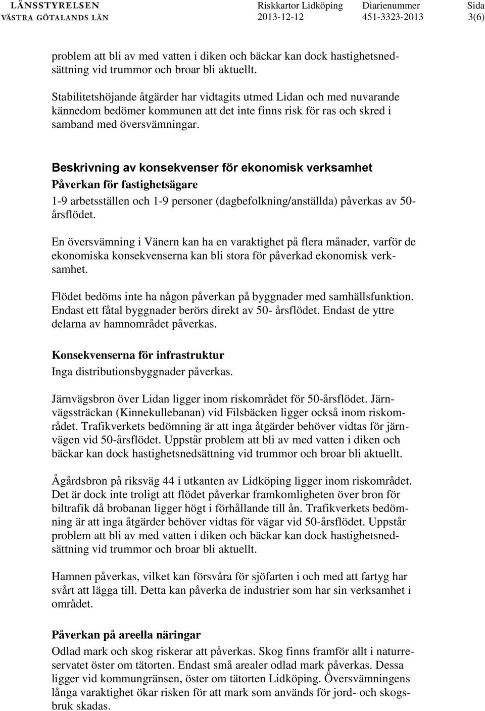 Beskrivning av konsekvenser för ekonomisk verksamhet Påverkan för fastighetsägare 1-9 arbetsställen och 1-9 personer (dagbefolkning/anställda) påverkas av 50- årsflödet.
