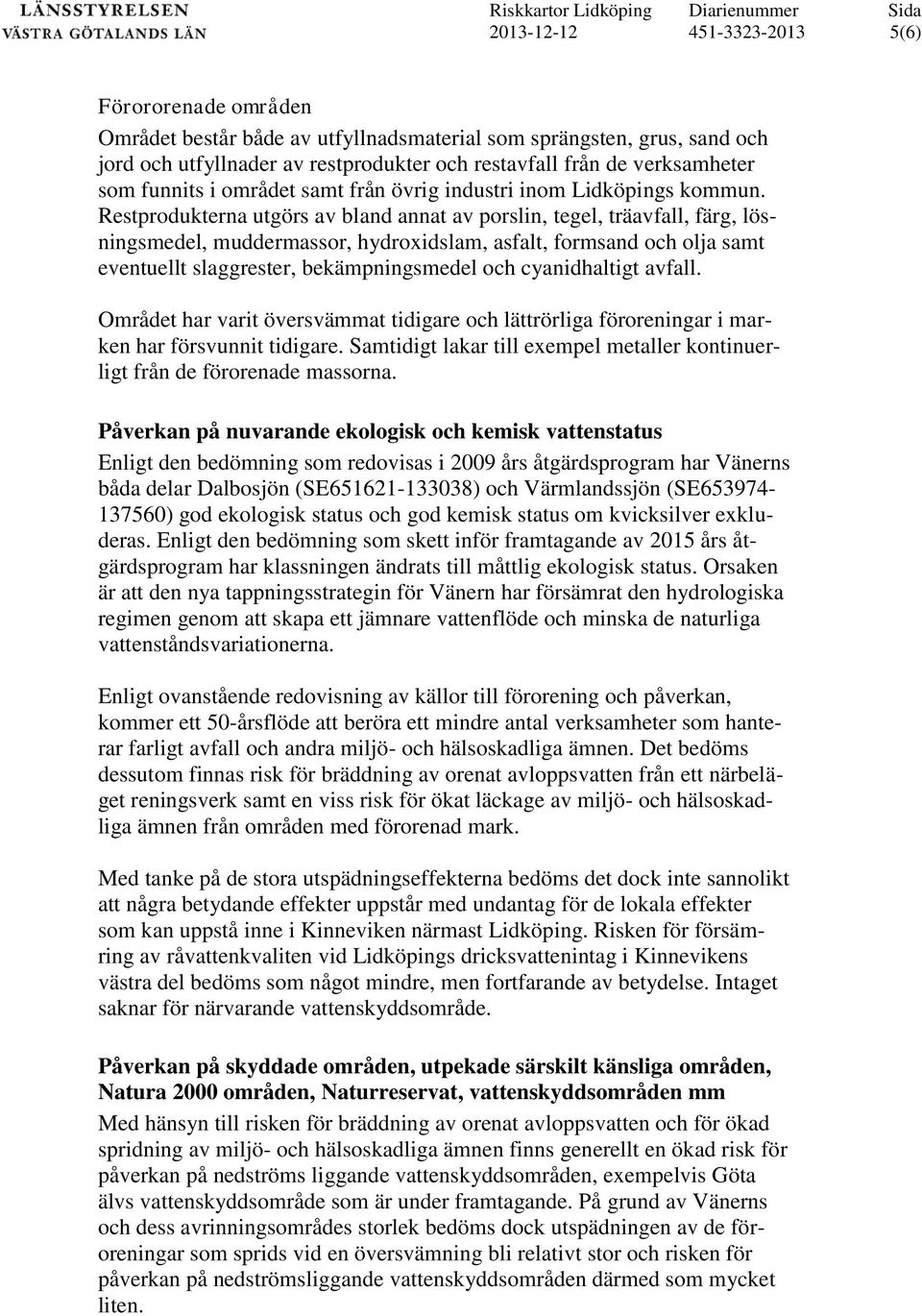 Restprodukterna utgörs av bland annat av porslin, tegel, träavfall, färg, lösningsmedel, muddermassor, hydroxidslam, asfalt, formsand och olja samt eventuellt slaggrester, bekämpningsmedel och