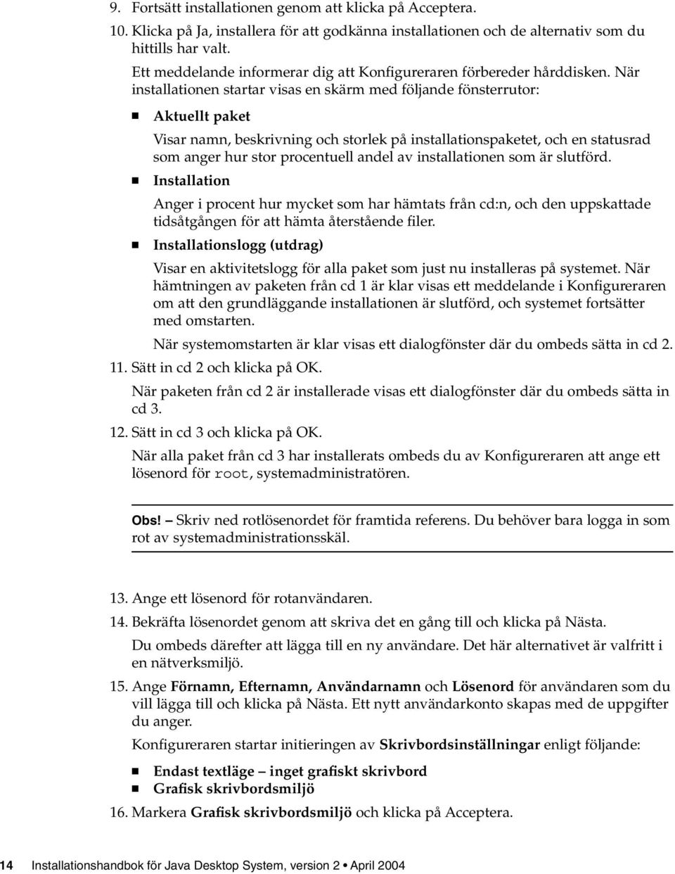 När installationen startar visas en skärm med följande fönsterrutor: Aktuellt paket Visar namn, beskrivning och storlek på installationspaketet, och en statusrad som anger hur stor procentuell andel