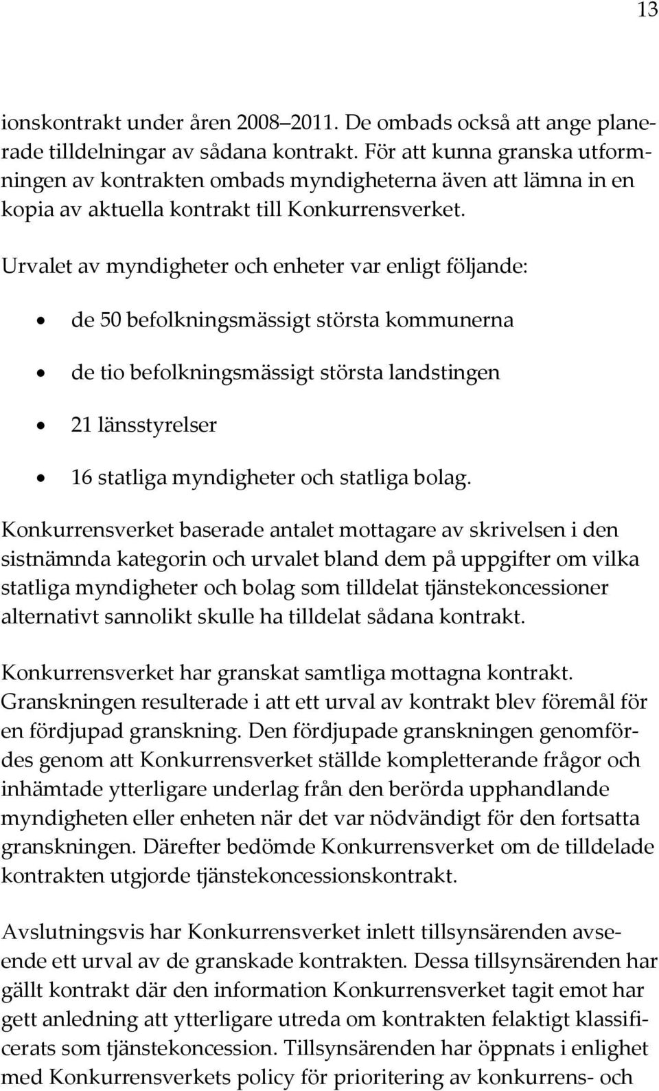 Urvalet av myndigheter och enheter var enligt följande: de 50 befolkningsmässigt största kommunerna de tio befolkningsmässigt största landstingen 21 länsstyrelser 16 statliga myndigheter och statliga