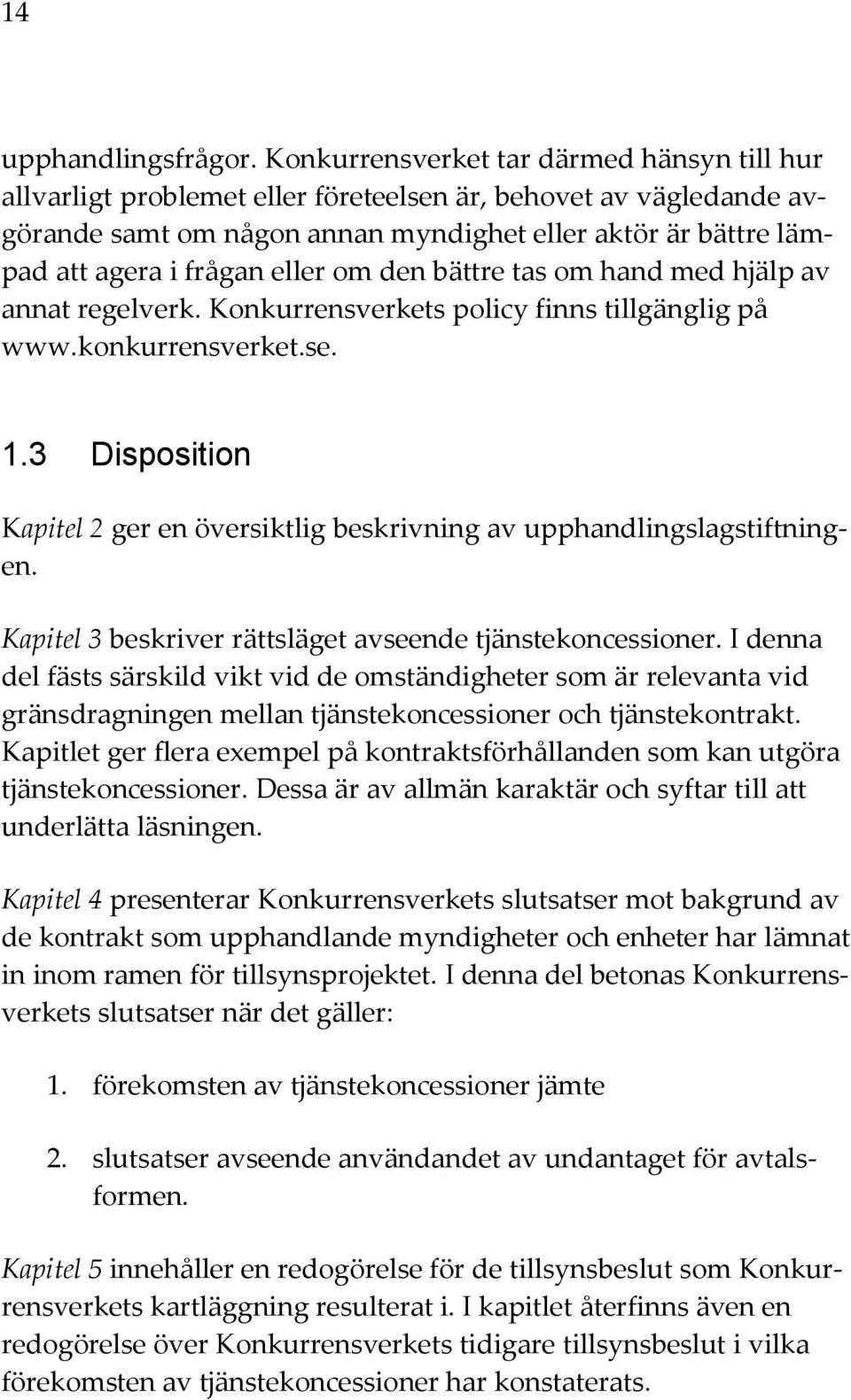 eller om den bättre tas om hand med hjälp av annat regelverk. Konkurrensverkets policy finns tillgänglig på www.konkurrensverket.se. 1.