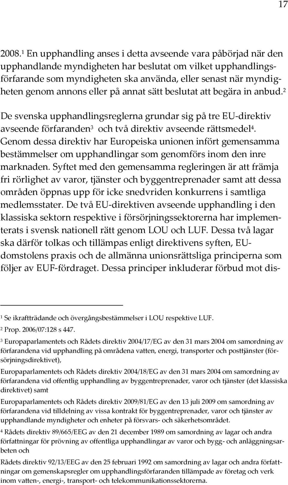 annons eller på annat sätt beslutat att begära in anbud. 2 De svenska upphandlingsreglerna grundar sig på tre EU-direktiv avseende förfaranden 3 och två direktiv avseende rättsmedel 4.