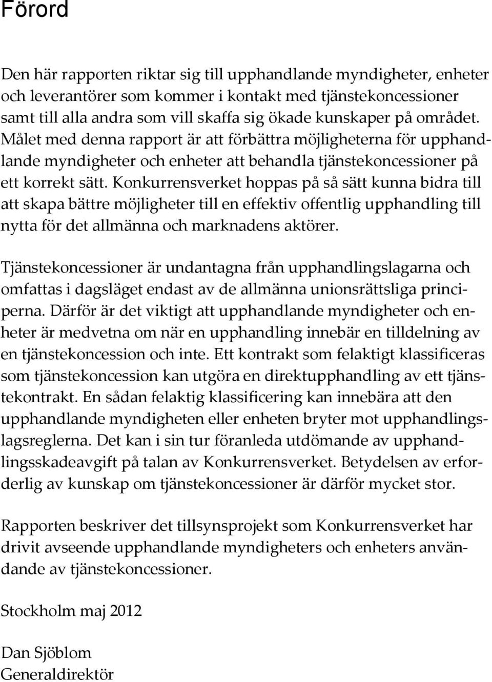 Konkurrensverket hoppas på så sätt kunna bidra till att skapa bättre möjligheter till en effektiv offentlig upphandling till nytta för det allmänna och marknadens aktörer.